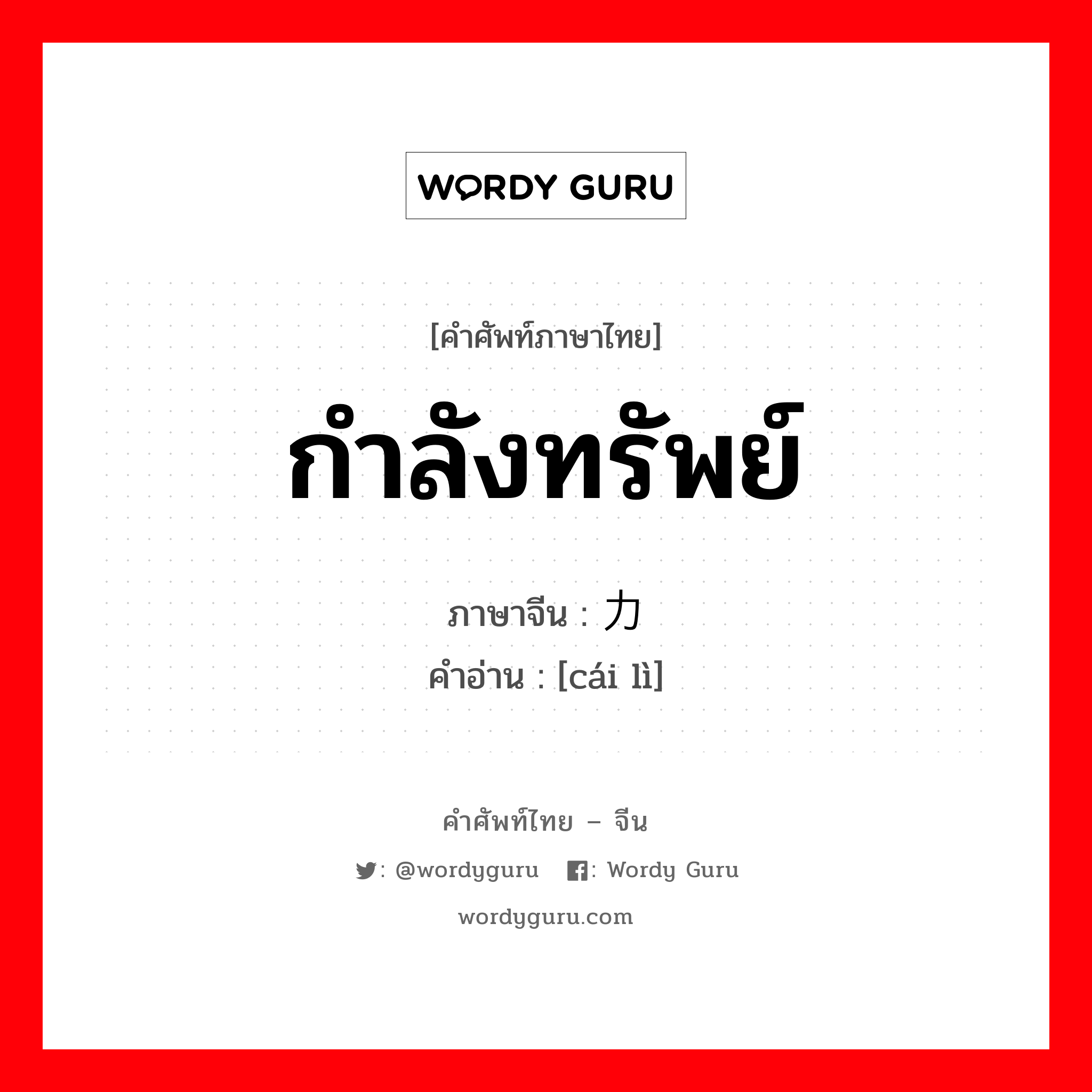 กำลังทรัพย์ ภาษาจีนคืออะไร, คำศัพท์ภาษาไทย - จีน กำลังทรัพย์ ภาษาจีน 财力 คำอ่าน [cái lì]