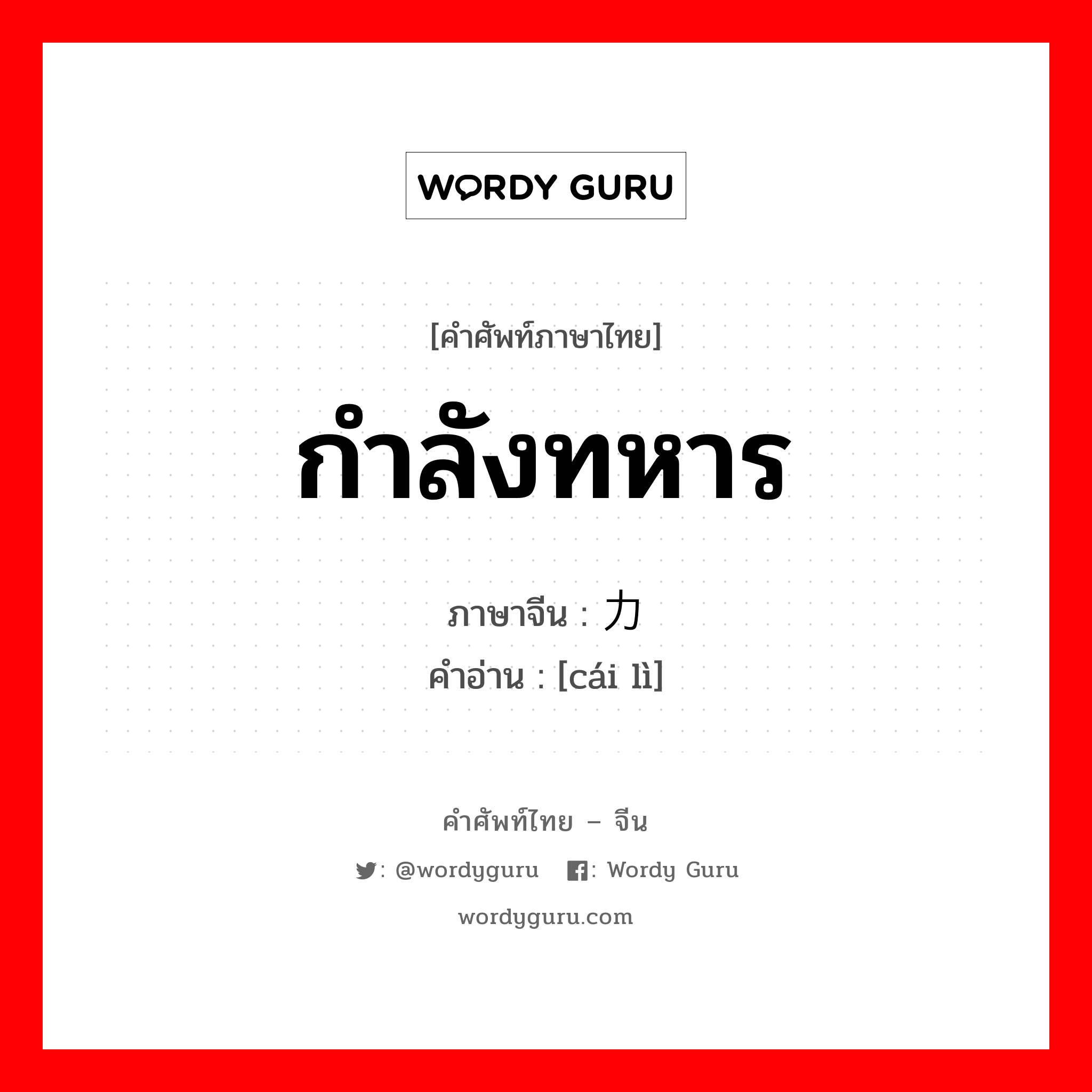 กำลังทหาร ภาษาจีนคืออะไร, คำศัพท์ภาษาไทย - จีน กำลังทหาร ภาษาจีน 军力 คำอ่าน [cái lì]