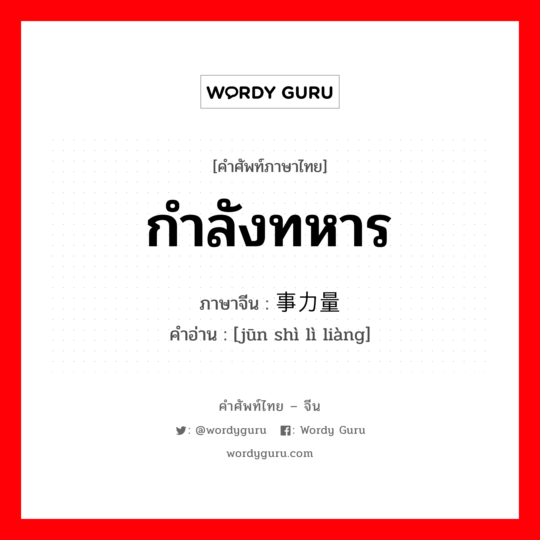 กำลังทหาร ภาษาจีนคืออะไร, คำศัพท์ภาษาไทย - จีน กำลังทหาร ภาษาจีน 军事力量 คำอ่าน [jūn shì lì liàng]