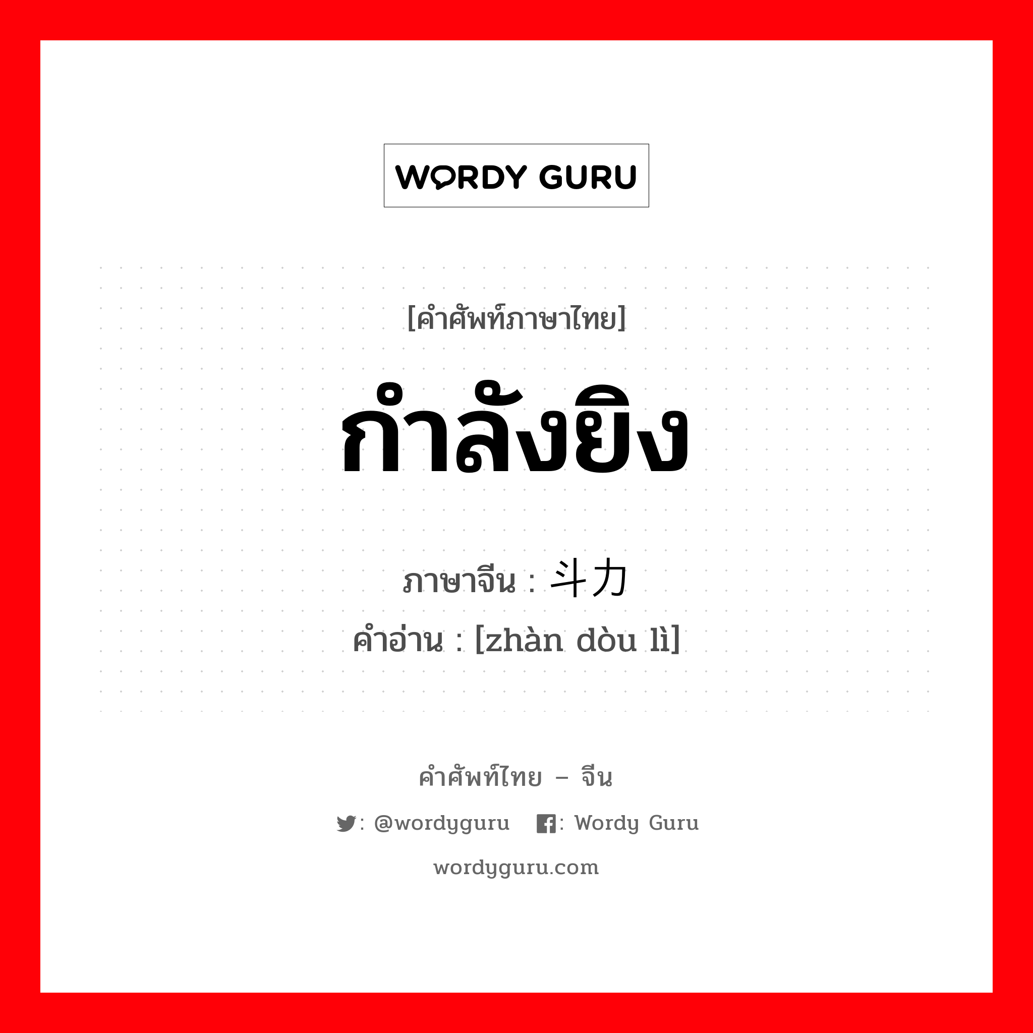 กำลังยิง ภาษาจีนคืออะไร, คำศัพท์ภาษาไทย - จีน กำลังยิง ภาษาจีน 战斗力 คำอ่าน [zhàn dòu lì]