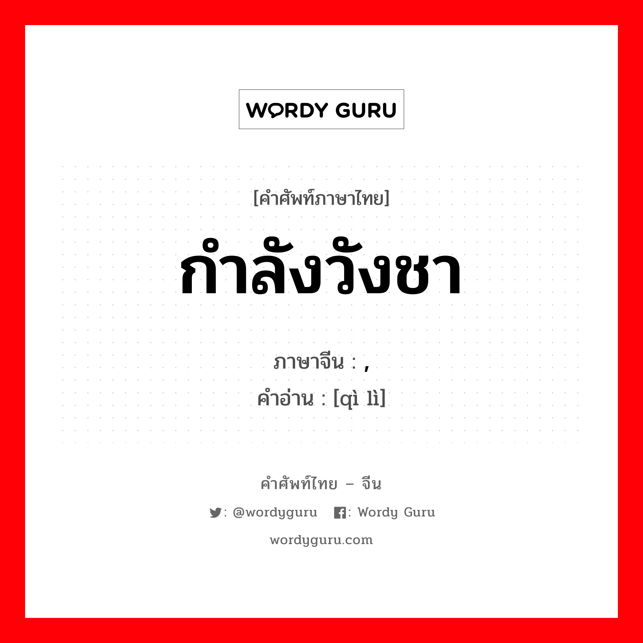 กำลังวังชา ภาษาจีนคืออะไร, คำศัพท์ภาษาไทย - จีน กำลังวังชา ภาษาจีน , คำอ่าน [qì lì]