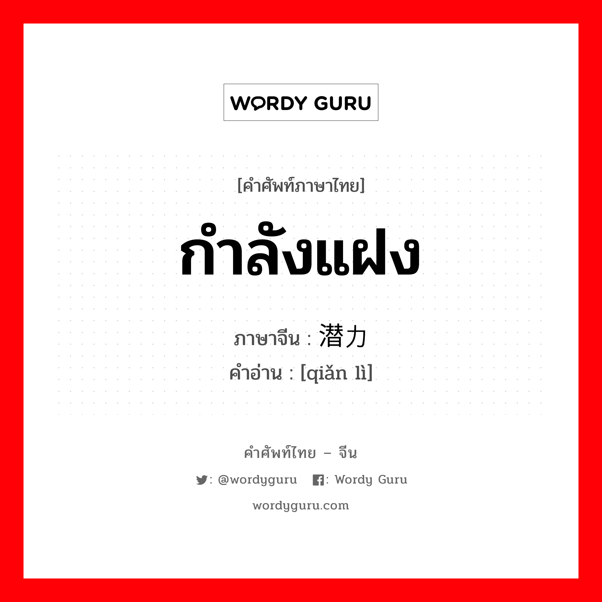 กำลังแฝง ภาษาจีนคืออะไร, คำศัพท์ภาษาไทย - จีน กำลังแฝง ภาษาจีน 潜力 คำอ่าน [qiǎn lì]