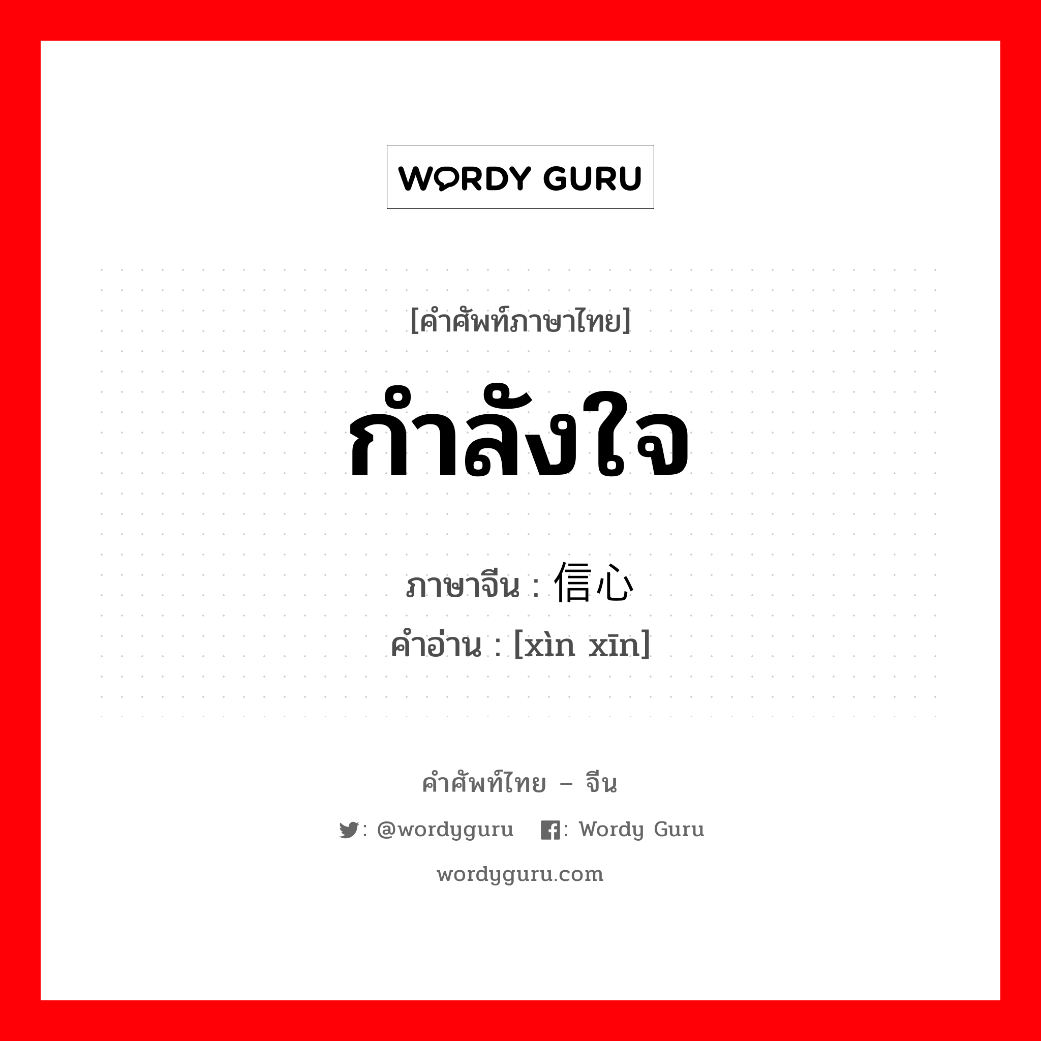 กำลังใจ ภาษาจีนคืออะไร, คำศัพท์ภาษาไทย - จีน กำลังใจ ภาษาจีน 信心 คำอ่าน [xìn xīn]