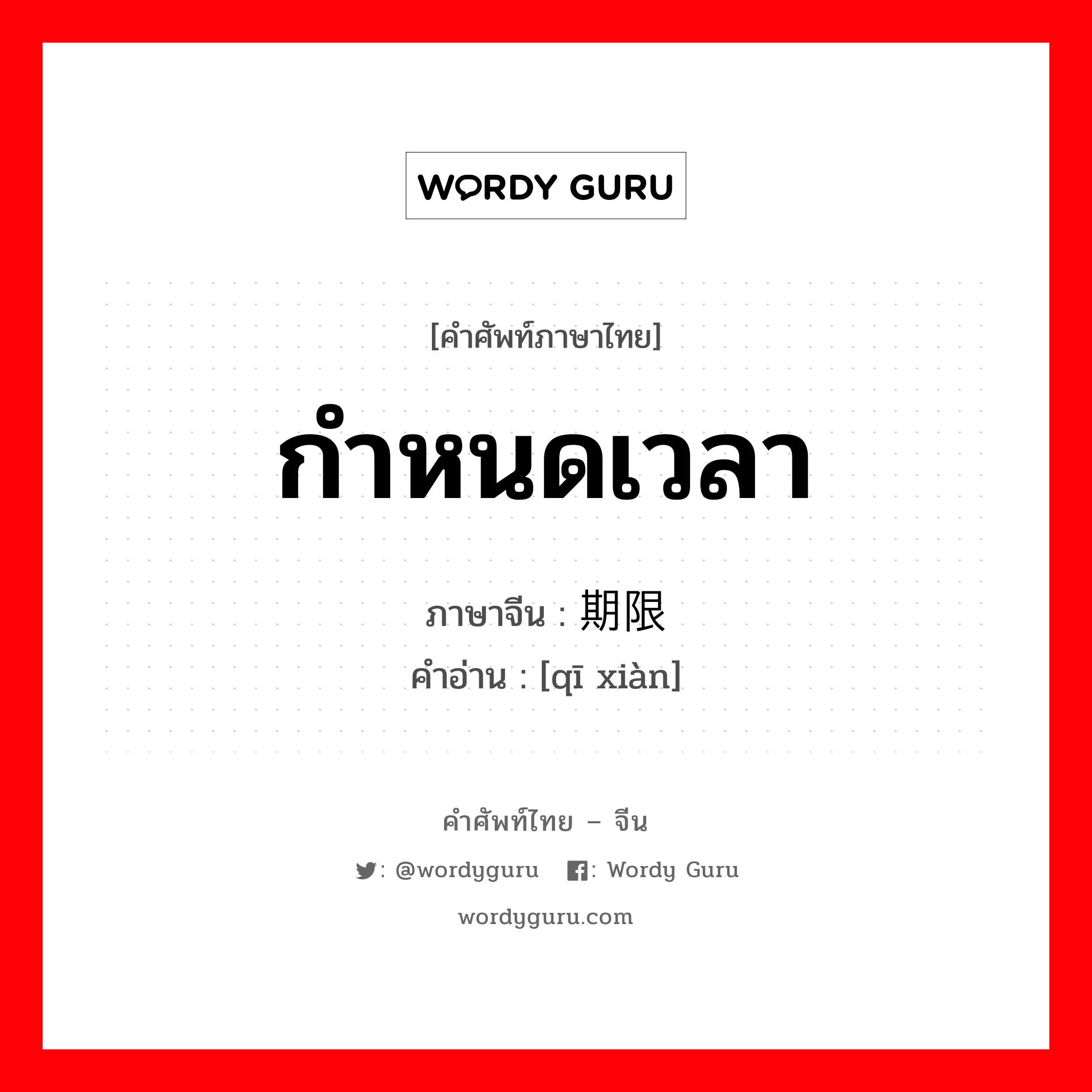 กำหนดเวลา ภาษาจีนคืออะไร, คำศัพท์ภาษาไทย - จีน กำหนดเวลา ภาษาจีน 期限 คำอ่าน [qī xiàn]