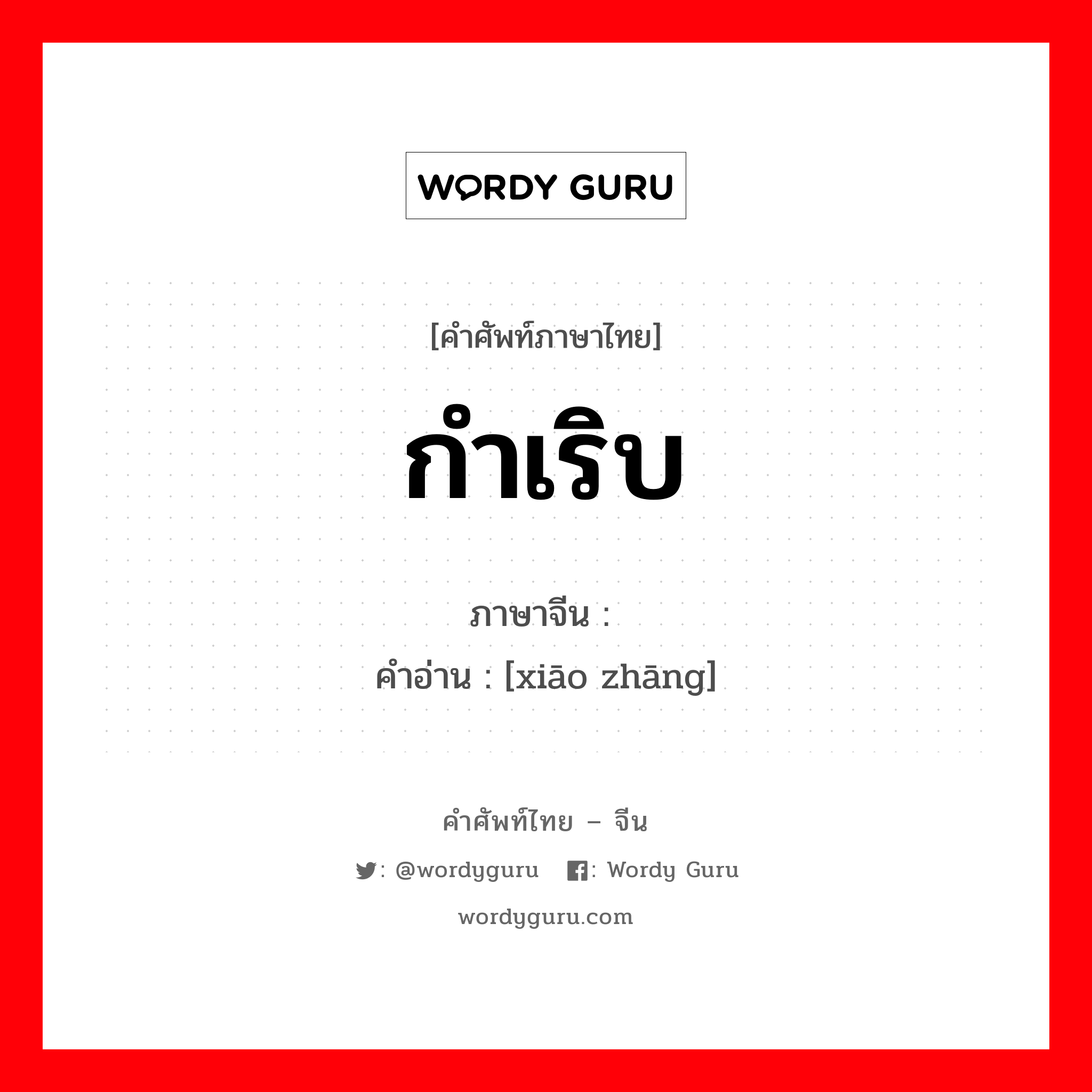 กำเริบ ภาษาจีนคืออะไร, คำศัพท์ภาษาไทย - จีน กำเริบ ภาษาจีน 嚣张 คำอ่าน [xiāo zhāng]