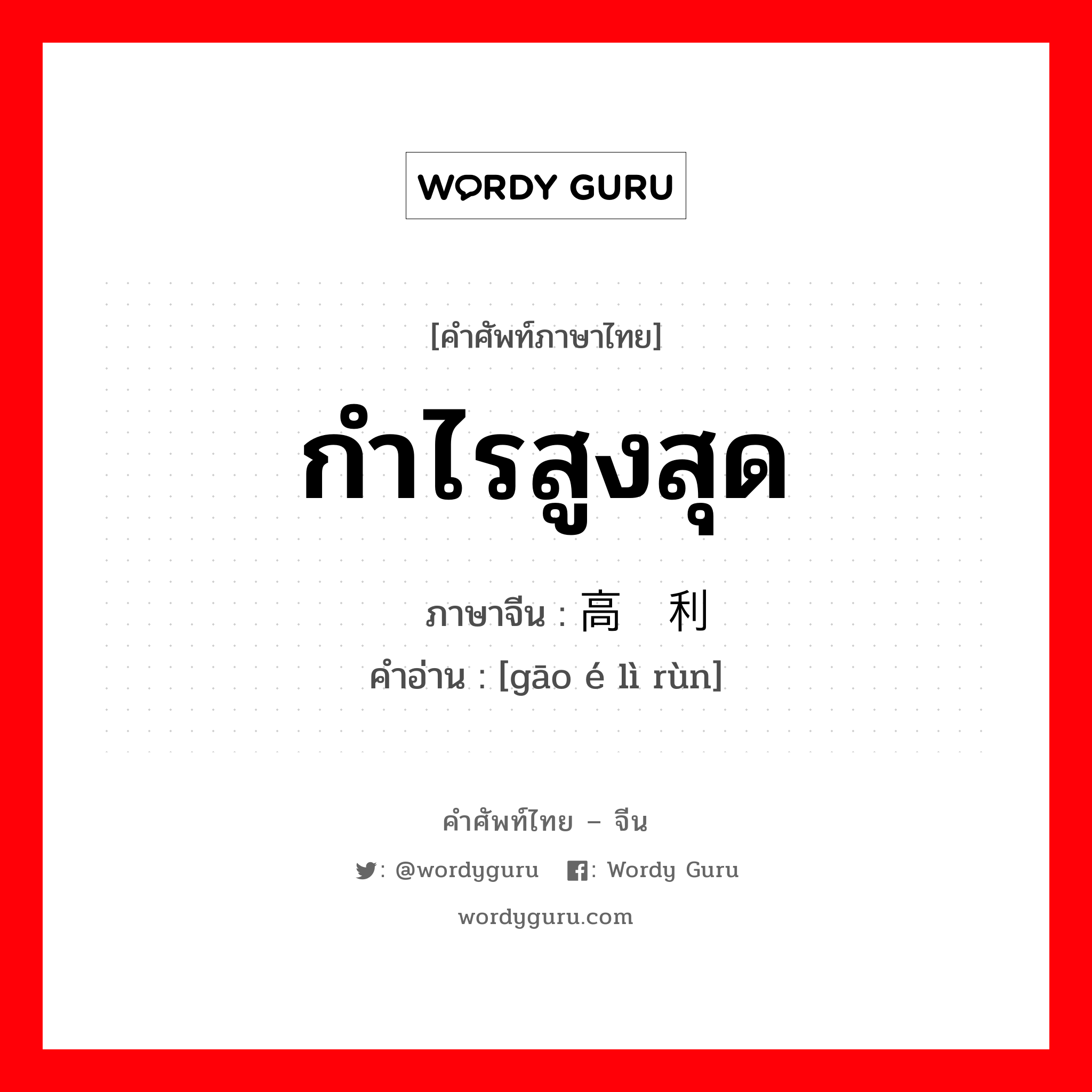 กำไรสูงสุด ภาษาจีนคืออะไร, คำศัพท์ภาษาไทย - จีน กำไรสูงสุด ภาษาจีน 高额利润 คำอ่าน [gāo é lì rùn]