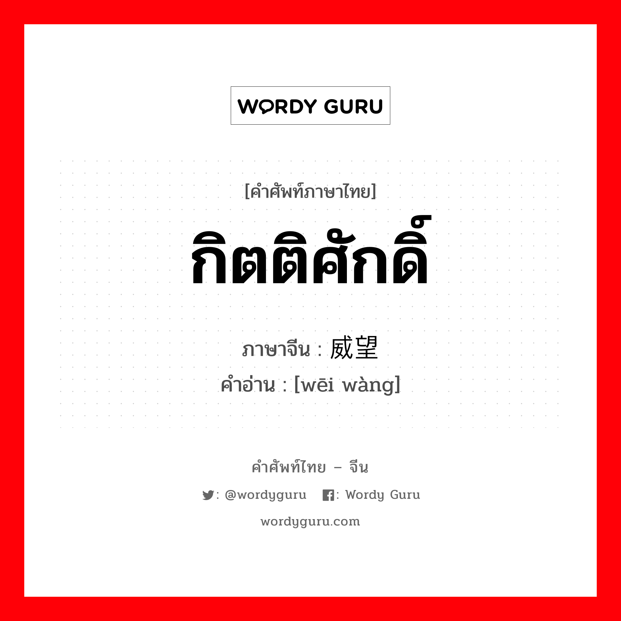 กิตติศักดิ์ ภาษาจีนคืออะไร, คำศัพท์ภาษาไทย - จีน กิตติศักดิ์ ภาษาจีน 威望 คำอ่าน [wēi wàng]