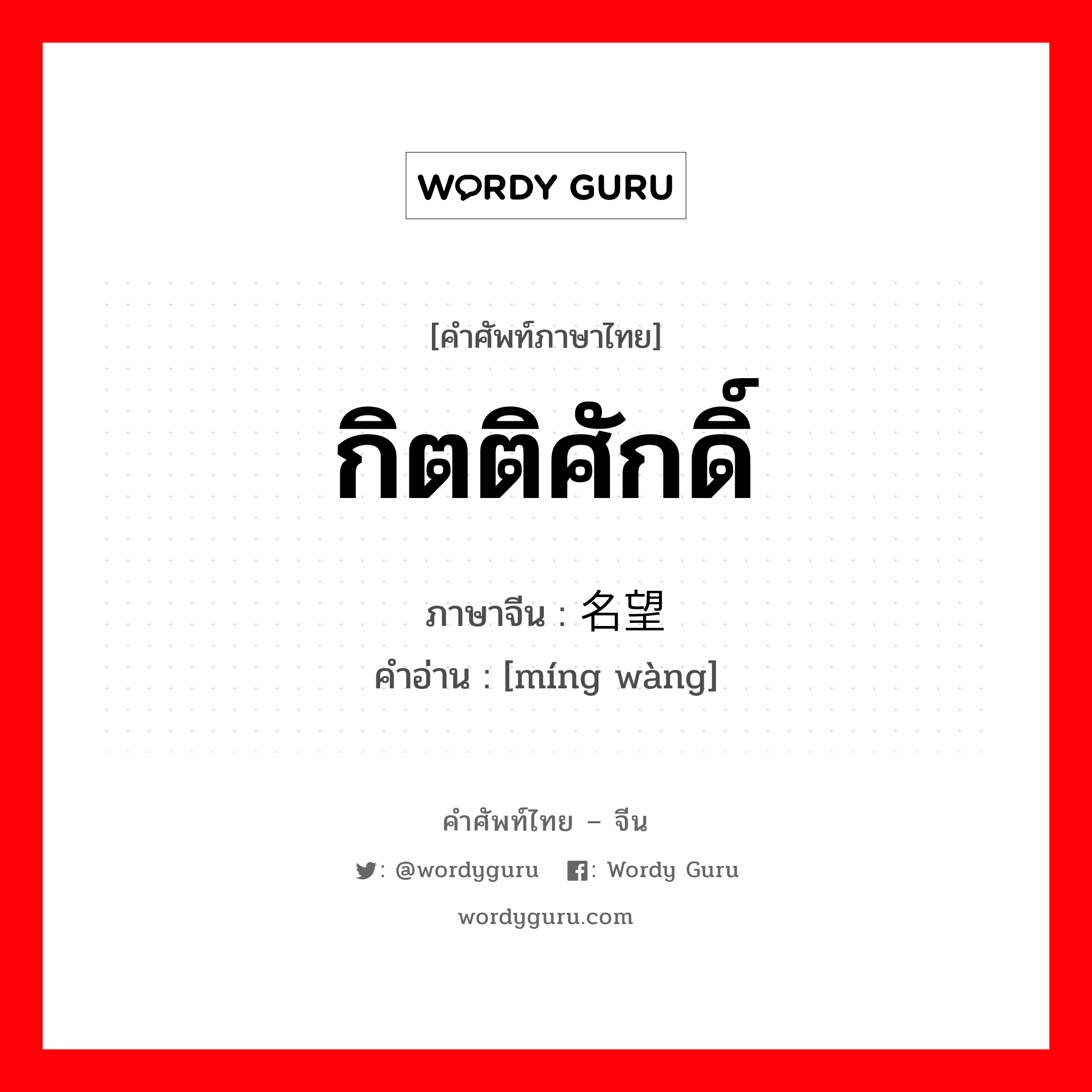 กิตติศักดิ์ ภาษาจีนคืออะไร, คำศัพท์ภาษาไทย - จีน กิตติศักดิ์ ภาษาจีน 名望 คำอ่าน [míng wàng]