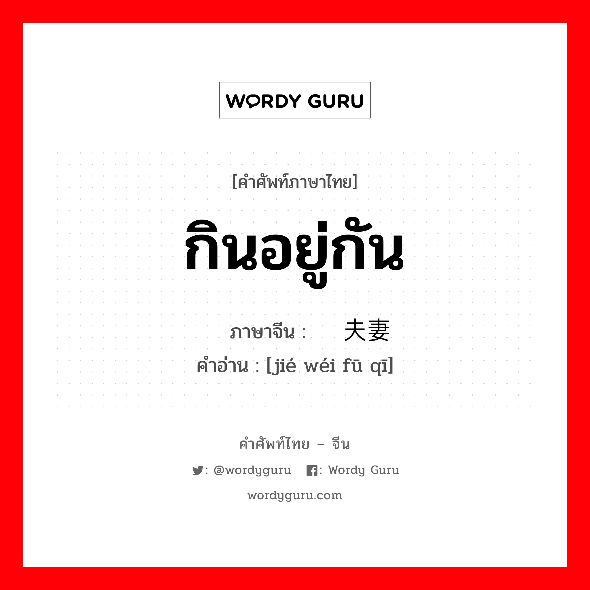 กินอยู่กัน ภาษาจีนคืออะไร, คำศัพท์ภาษาไทย - จีน กินอยู่กัน ภาษาจีน 结为夫妻 คำอ่าน [jié wéi fū qī]