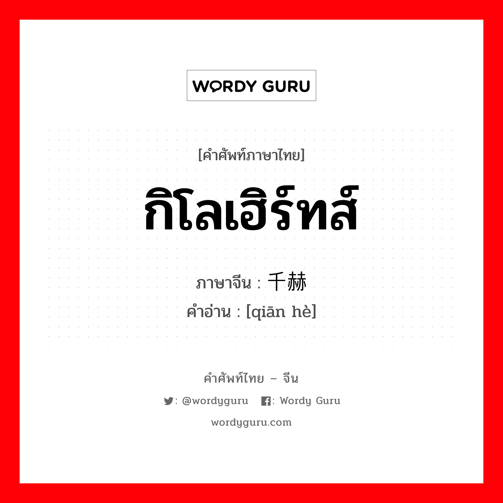 กิโลเฮิร์ทส์ ภาษาจีนคืออะไร, คำศัพท์ภาษาไทย - จีน กิโลเฮิร์ทส์ ภาษาจีน 千赫 คำอ่าน [qiān hè]