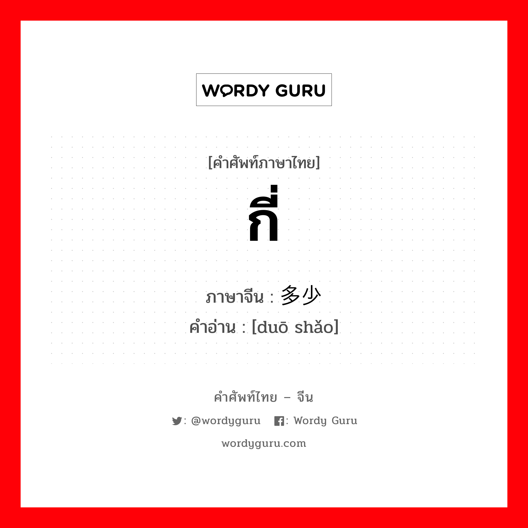 กี่ ภาษาจีนคืออะไร, คำศัพท์ภาษาไทย - จีน กี่ ภาษาจีน 多少 คำอ่าน [duō shǎo]