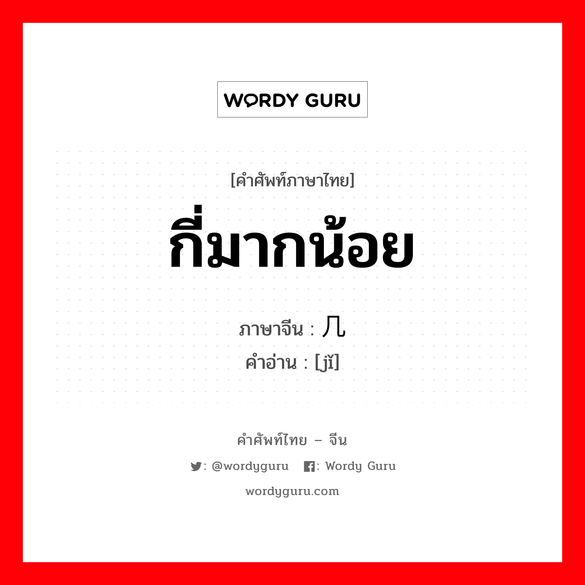 กี่มากน้อย ภาษาจีนคืออะไร, คำศัพท์ภาษาไทย - จีน กี่มากน้อย ภาษาจีน 几 คำอ่าน [jǐ]