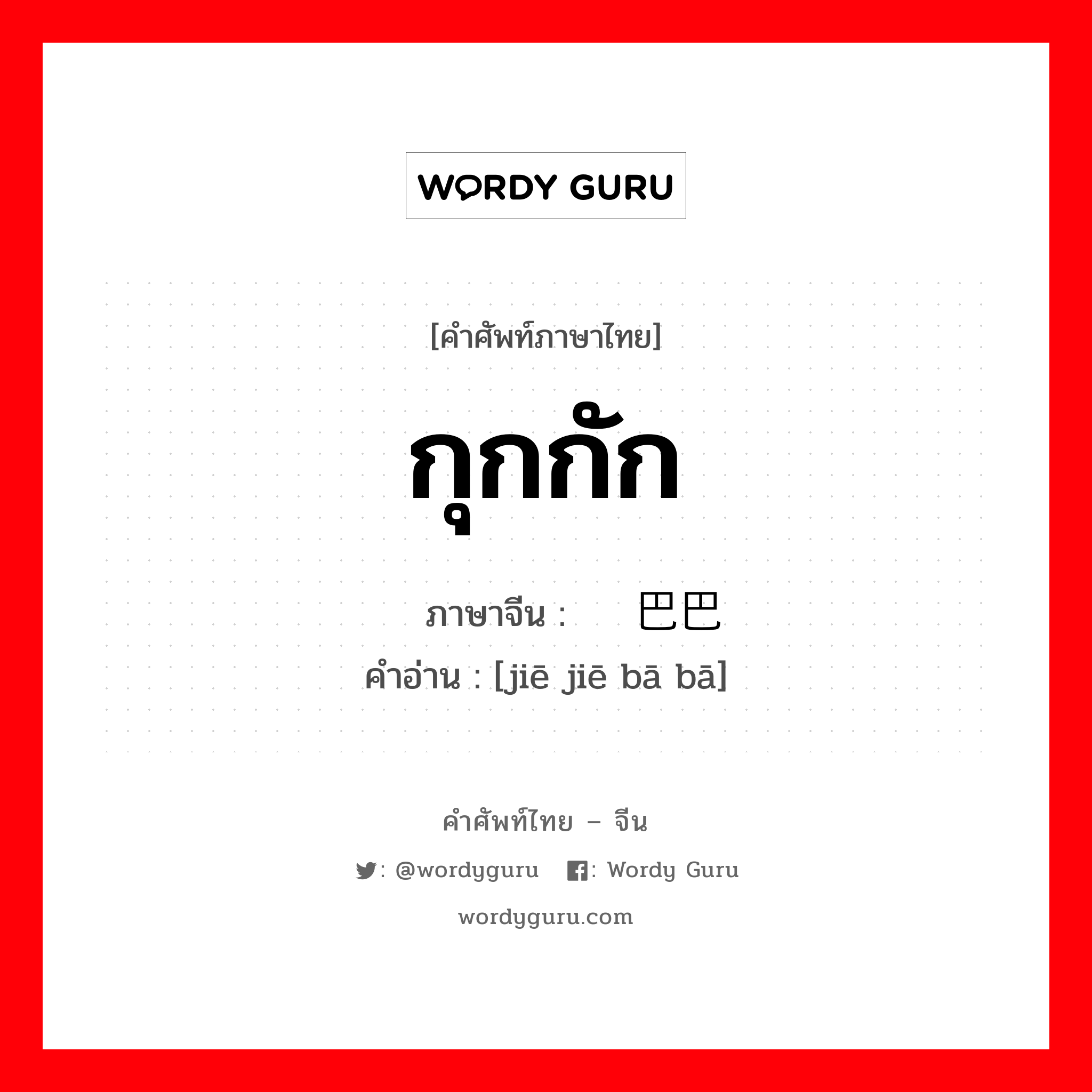 กุกกัก ภาษาจีนคืออะไร, คำศัพท์ภาษาไทย - จีน กุกกัก ภาษาจีน 结结巴巴 คำอ่าน [jiē jiē bā bā]