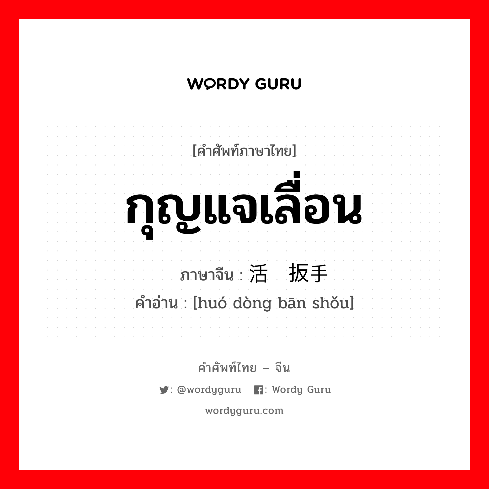 กุญแจเลื่อน ภาษาจีนคืออะไร, คำศัพท์ภาษาไทย - จีน กุญแจเลื่อน ภาษาจีน 活动扳手 คำอ่าน [huó dòng bān shǒu]