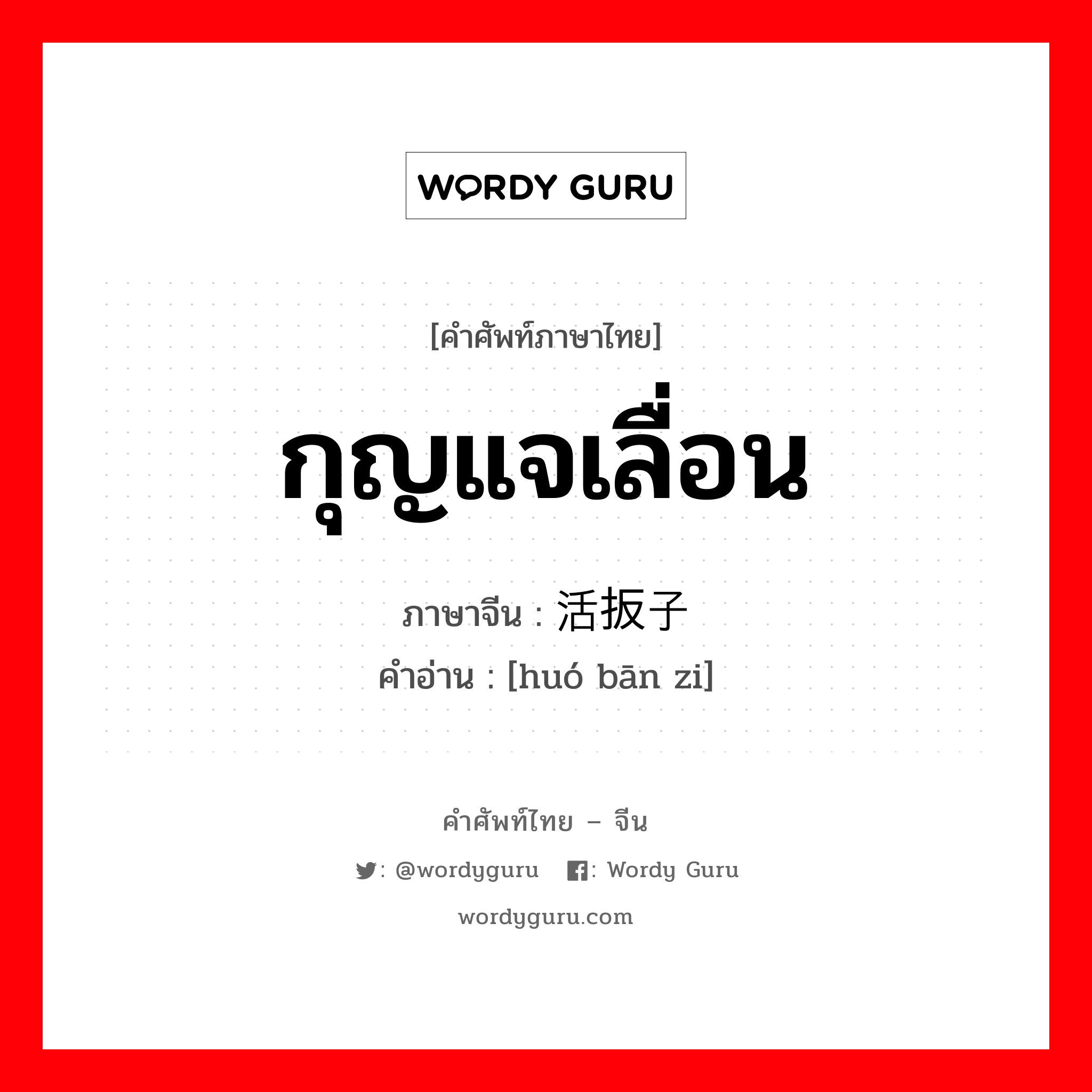 กุญแจเลื่อน ภาษาจีนคืออะไร, คำศัพท์ภาษาไทย - จีน กุญแจเลื่อน ภาษาจีน 活扳子 คำอ่าน [huó bān zi]