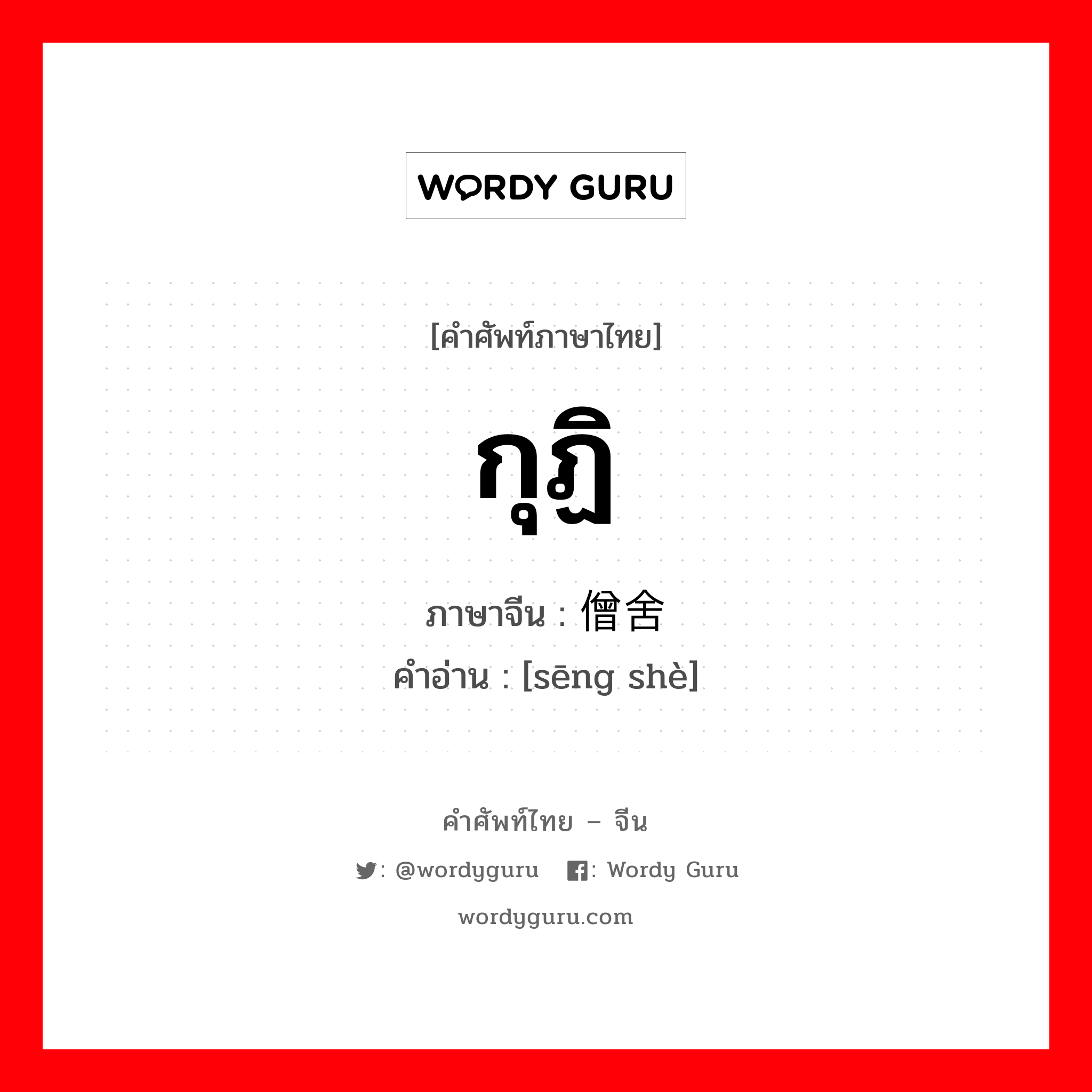 กุฏิ ภาษาจีนคืออะไร, คำศัพท์ภาษาไทย - จีน กุฏิ ภาษาจีน 僧舍 คำอ่าน [sēng shè]