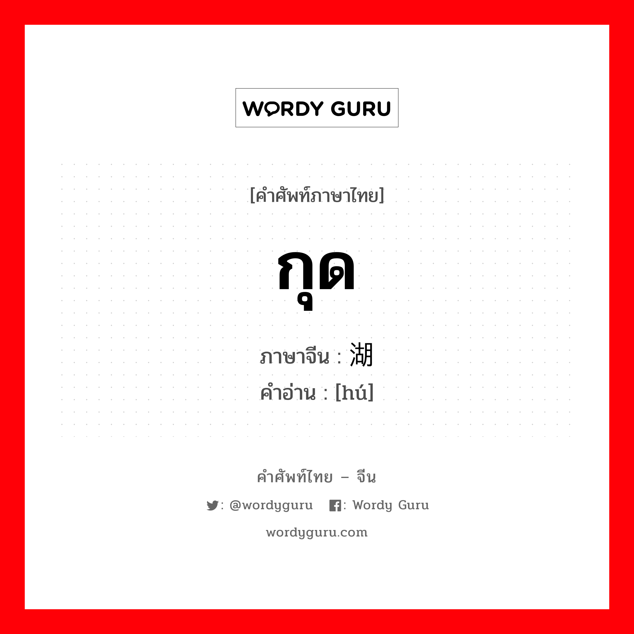 กุด ภาษาจีนคืออะไร, คำศัพท์ภาษาไทย - จีน กุด ภาษาจีน 湖 คำอ่าน [hú]