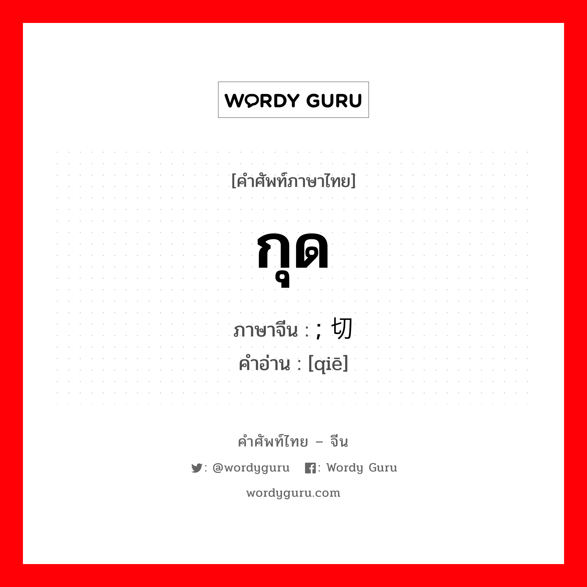 กุด ภาษาจีนคืออะไร, คำศัพท์ภาษาไทย - จีน กุด ภาษาจีน ; 切 คำอ่าน [qiē]