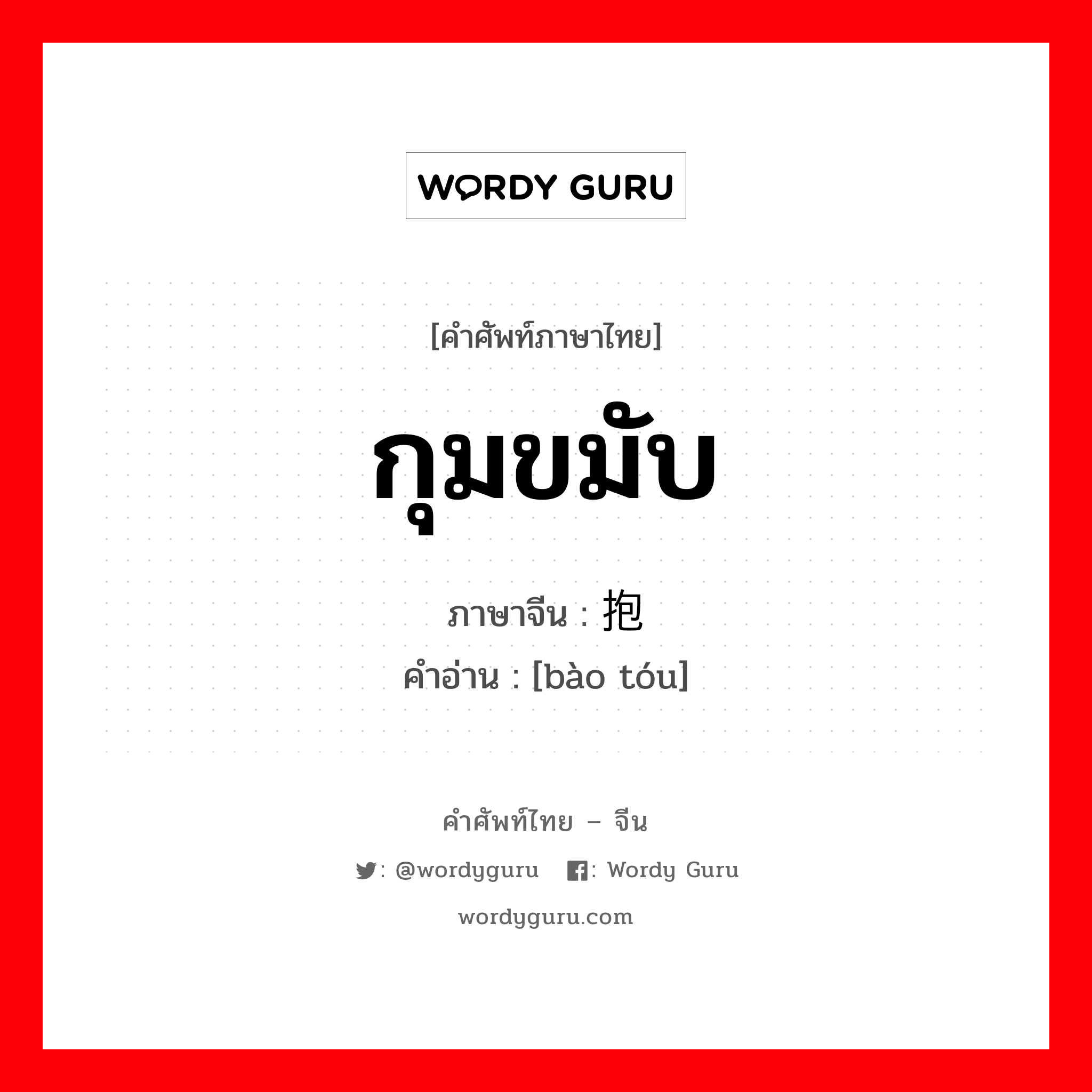 กุมขมับ ภาษาจีนคืออะไร, คำศัพท์ภาษาไทย - จีน กุมขมับ ภาษาจีน 抱头 คำอ่าน [bào tóu]