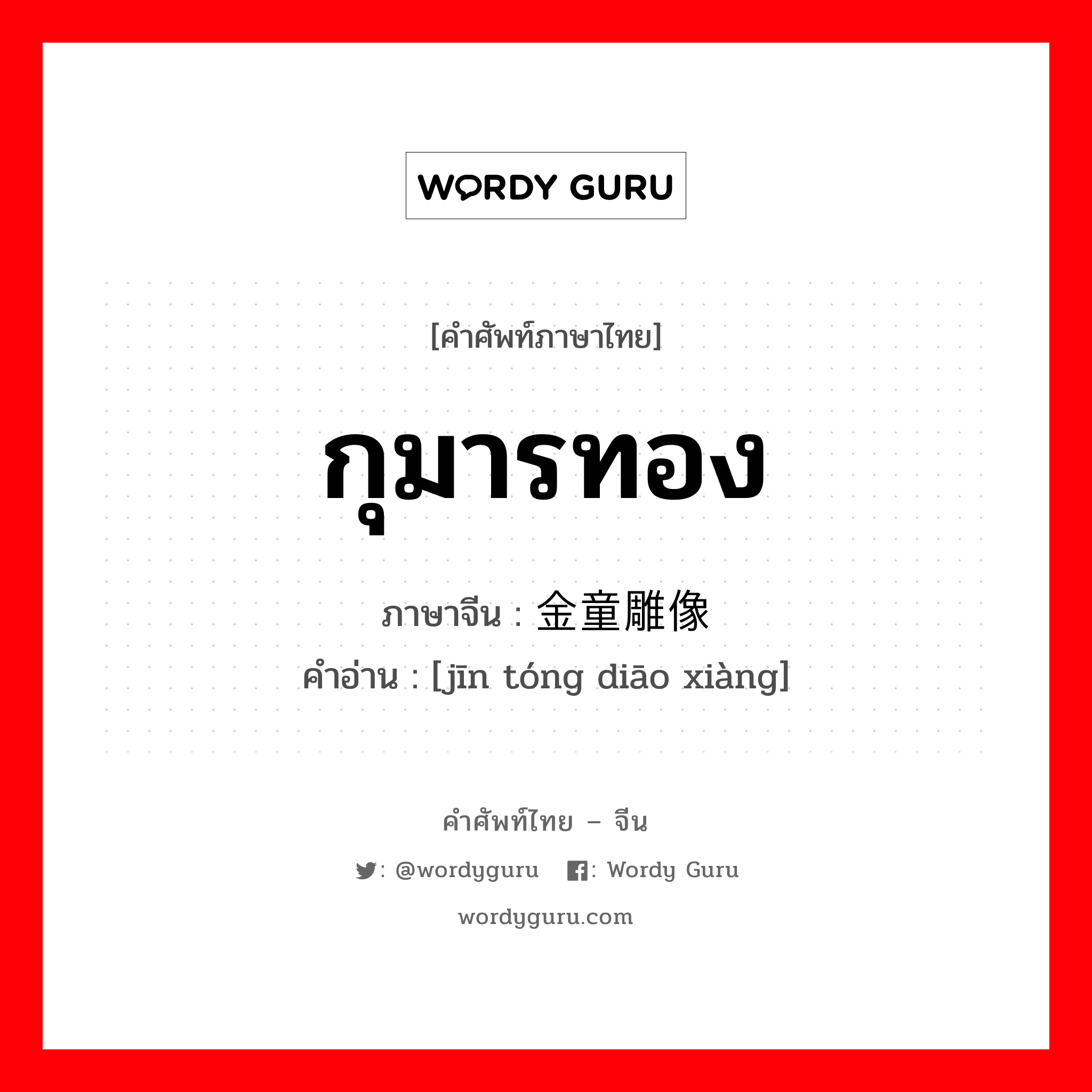 กุมารทอง ภาษาจีนคืออะไร, คำศัพท์ภาษาไทย - จีน กุมารทอง ภาษาจีน 金童雕像 คำอ่าน [jīn tóng diāo xiàng]