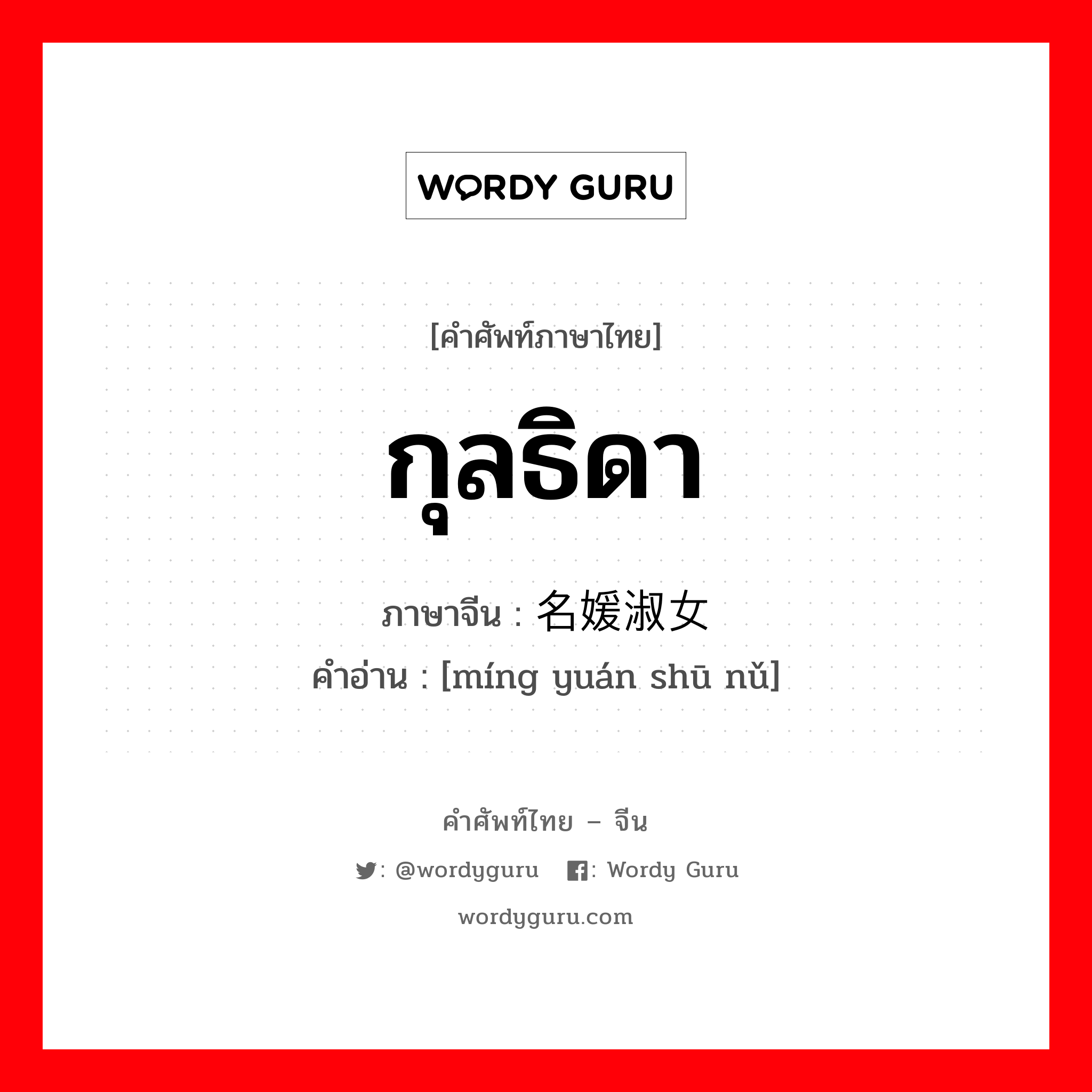 กุลธิดา ภาษาจีนคืออะไร, คำศัพท์ภาษาไทย - จีน กุลธิดา ภาษาจีน 名媛淑女 คำอ่าน [míng yuán shū nǔ]