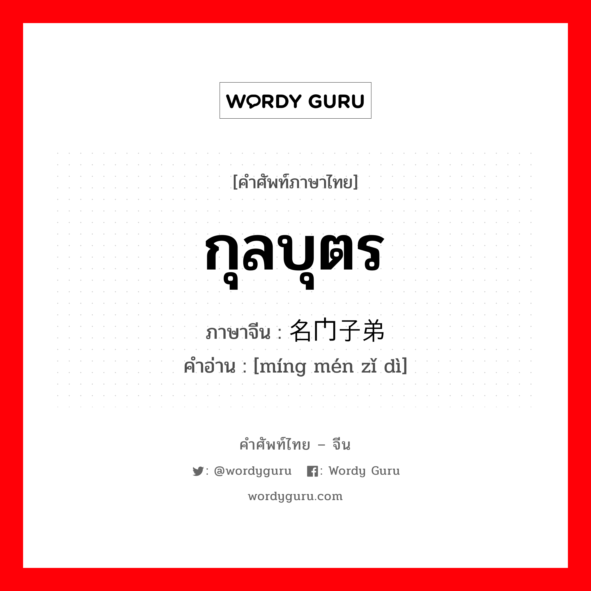 กุลบุตร ภาษาจีนคืออะไร, คำศัพท์ภาษาไทย - จีน กุลบุตร ภาษาจีน 名门子弟 คำอ่าน [míng mén zǐ dì]