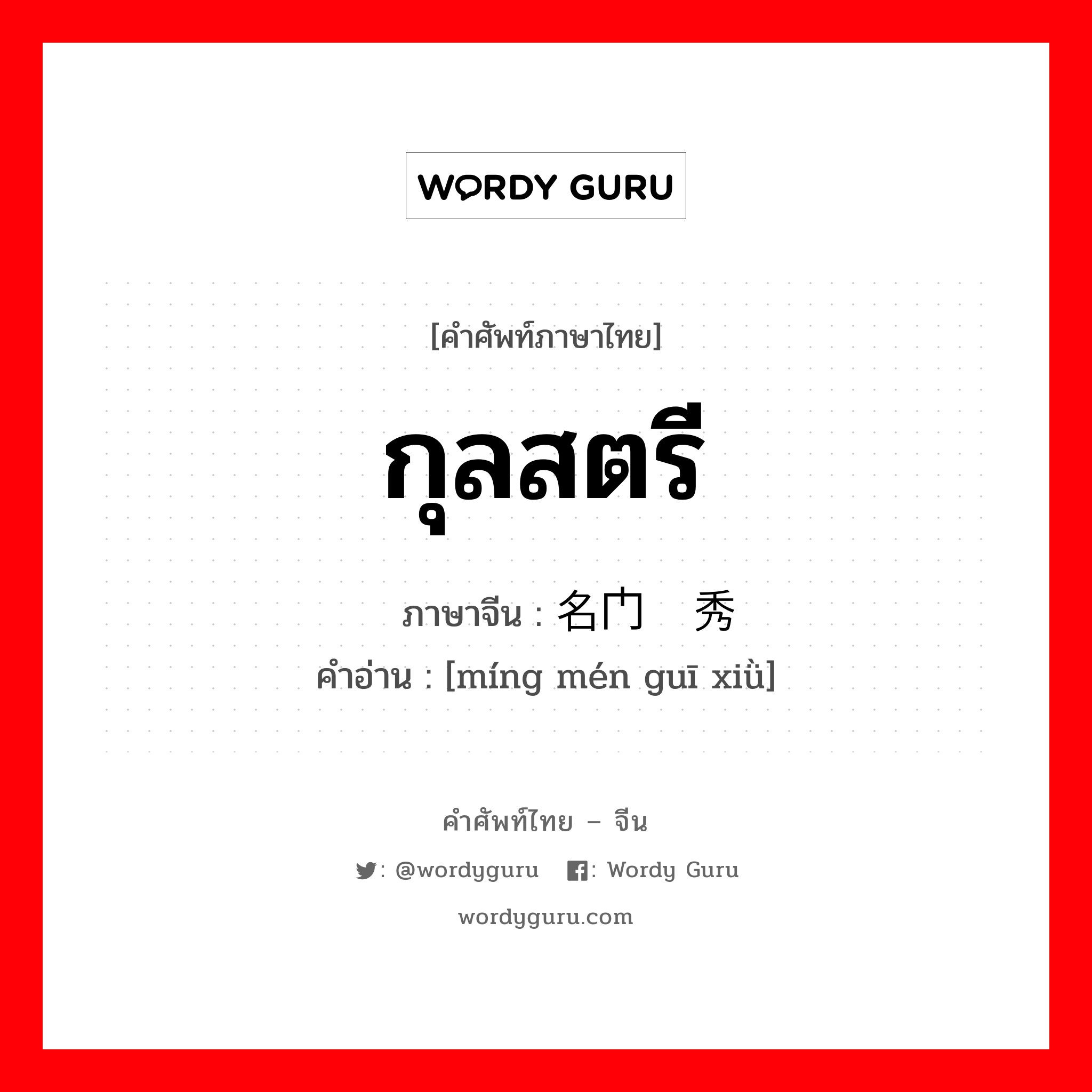 กุลสตรี ภาษาจีนคืออะไร, คำศัพท์ภาษาไทย - จีน กุลสตรี ภาษาจีน 名门闺秀 คำอ่าน [míng mén guī xiǜ]