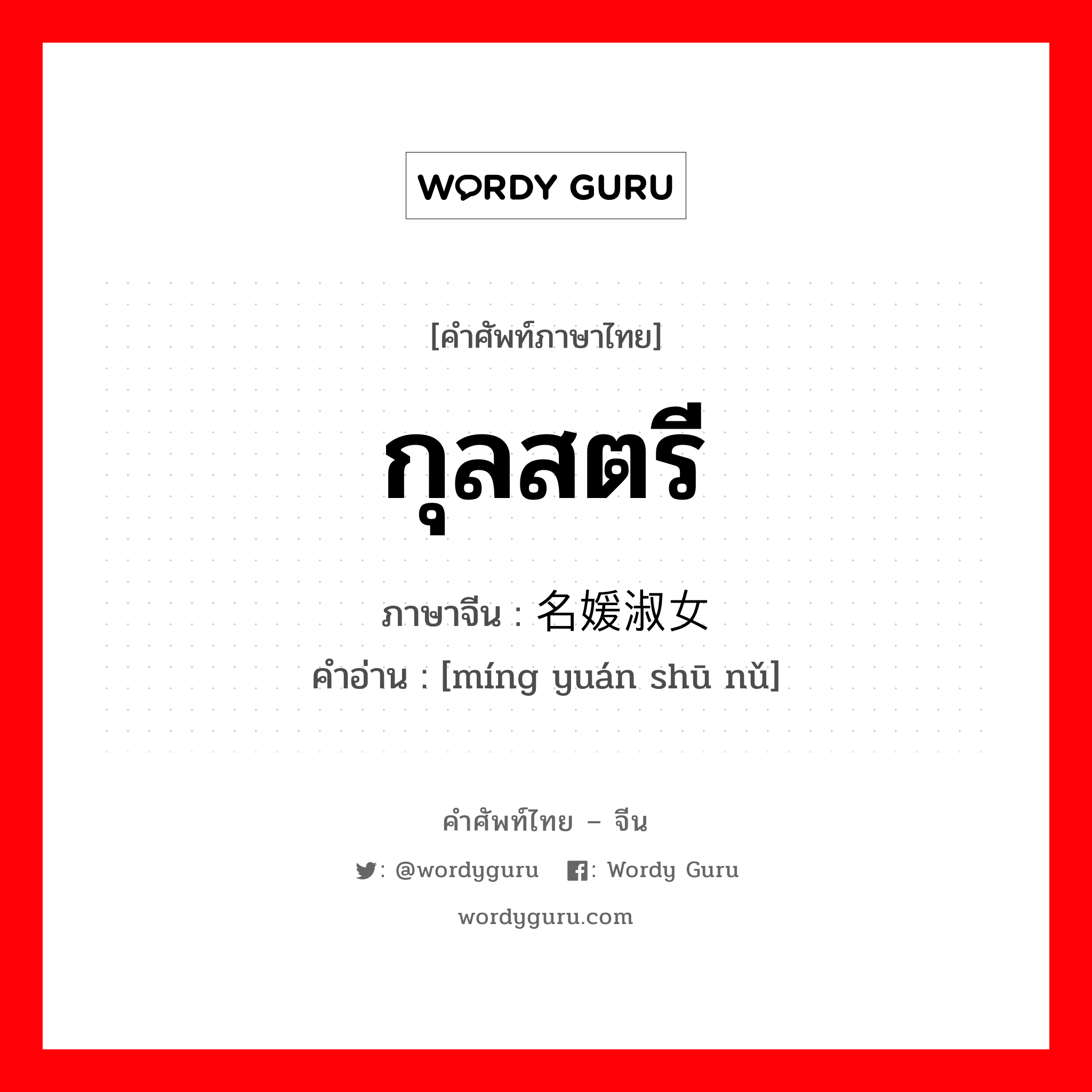 กุลสตรี ภาษาจีนคืออะไร, คำศัพท์ภาษาไทย - จีน กุลสตรี ภาษาจีน 名媛淑女 คำอ่าน [míng yuán shū nǔ]