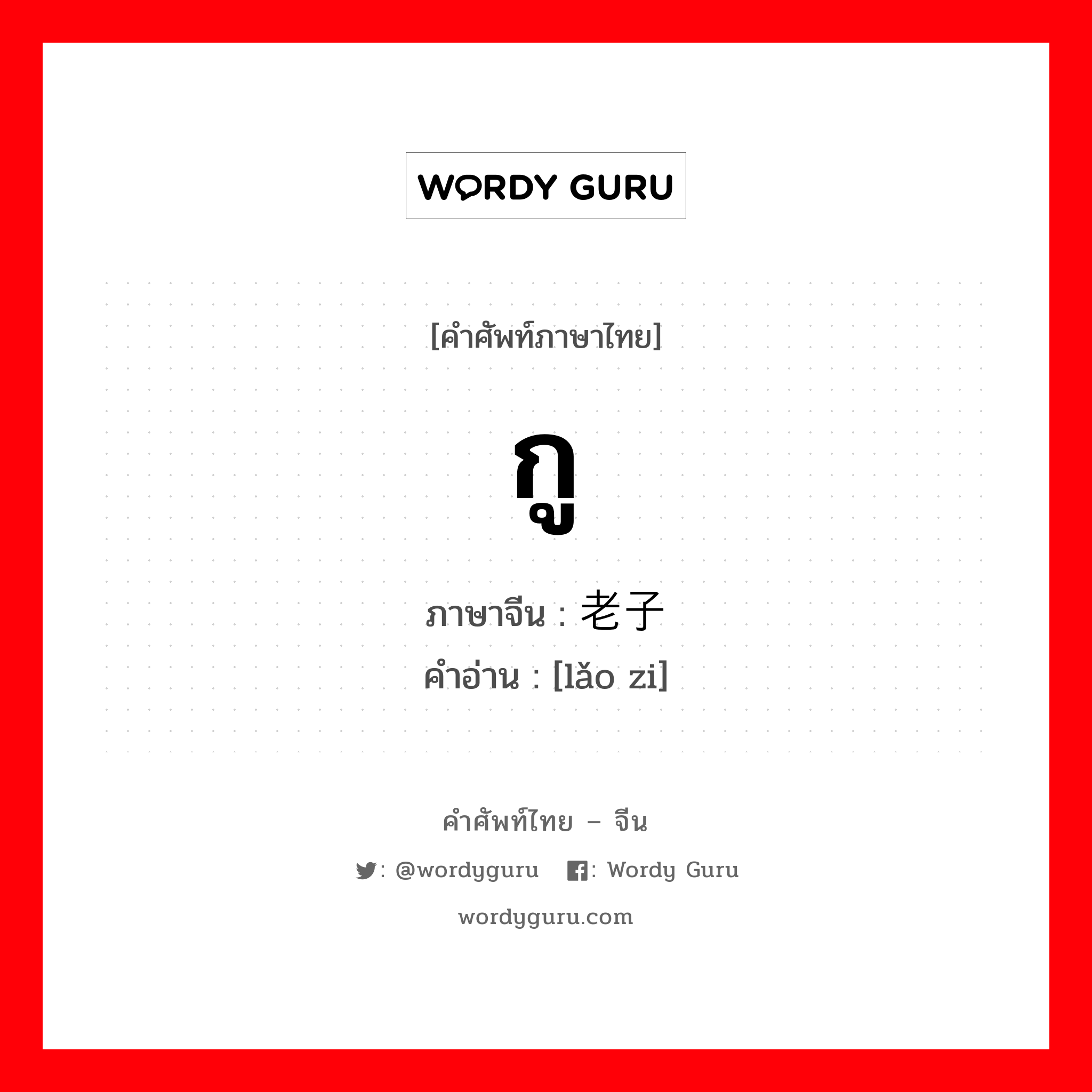 กู ภาษาจีนคืออะไร, คำศัพท์ภาษาไทย - จีน กู ภาษาจีน 老子 คำอ่าน [lǎo zi]