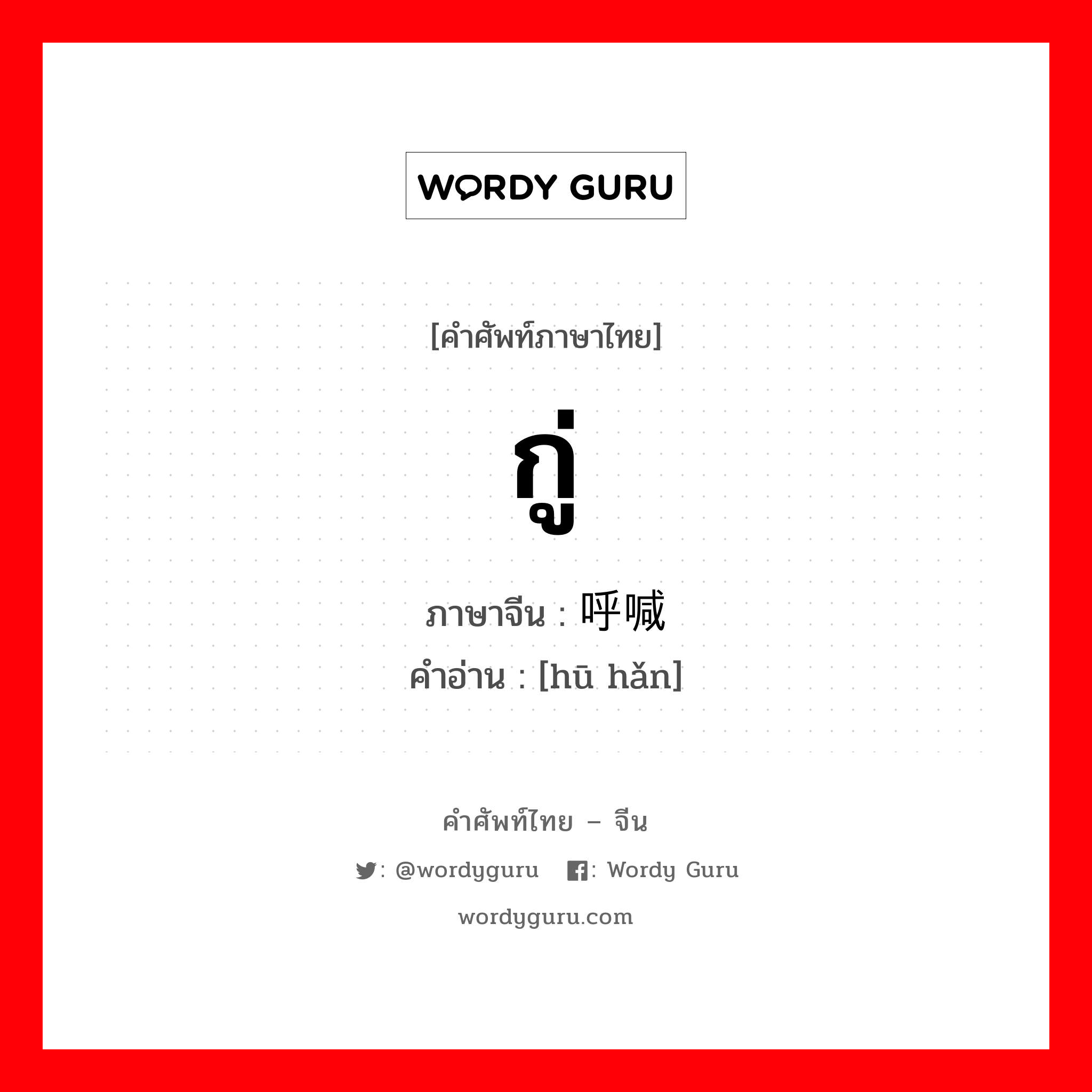 กู่ ภาษาจีนคืออะไร, คำศัพท์ภาษาไทย - จีน กู่ ภาษาจีน 呼喊 คำอ่าน [hū hǎn]