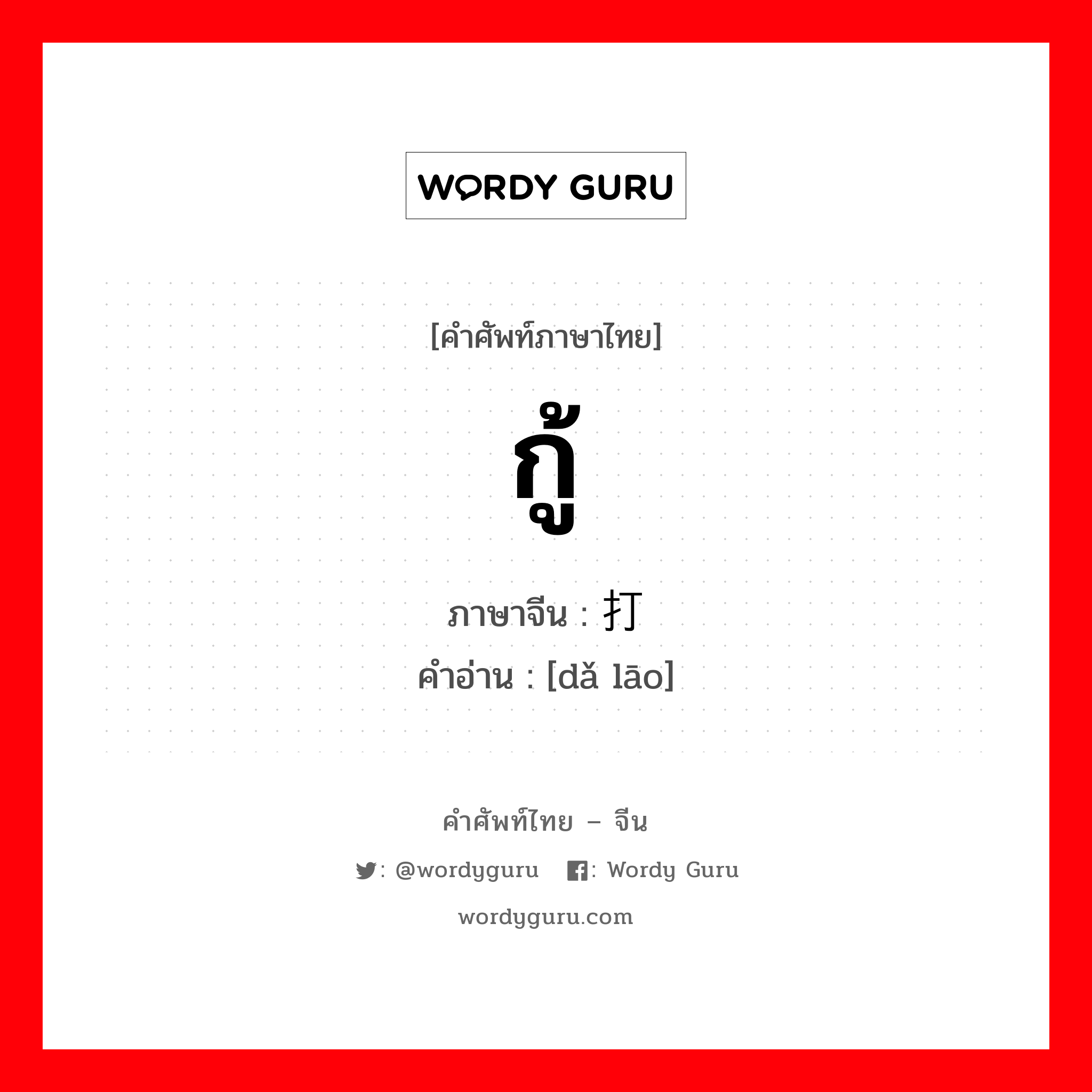 กู้ ภาษาจีนคืออะไร, คำศัพท์ภาษาไทย - จีน กู้ ภาษาจีน 打捞 คำอ่าน [dǎ lāo]