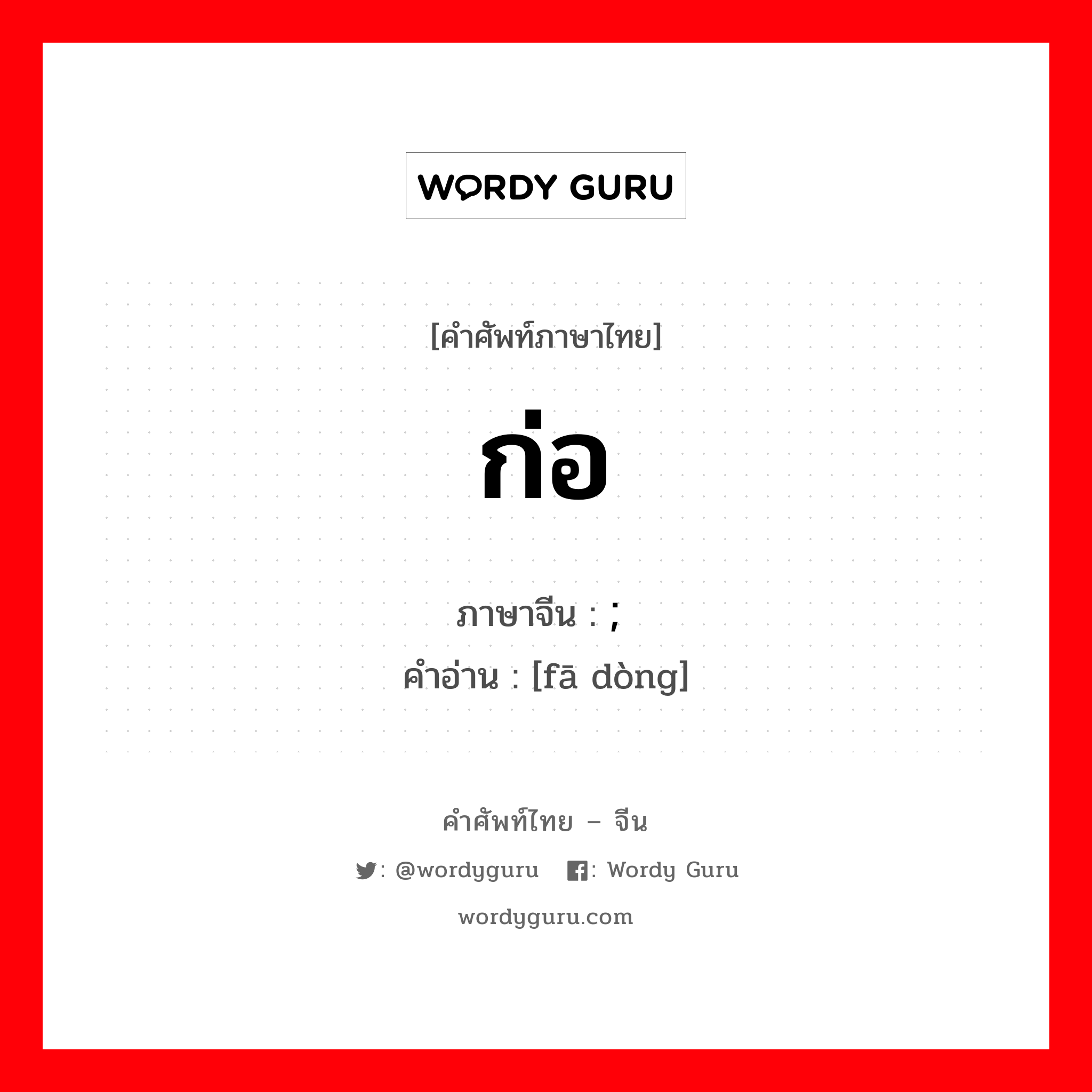 ก่อ ภาษาจีนคืออะไร, คำศัพท์ภาษาไทย - จีน ก่อ ภาษาจีน ; 发动 คำอ่าน [fā dòng]