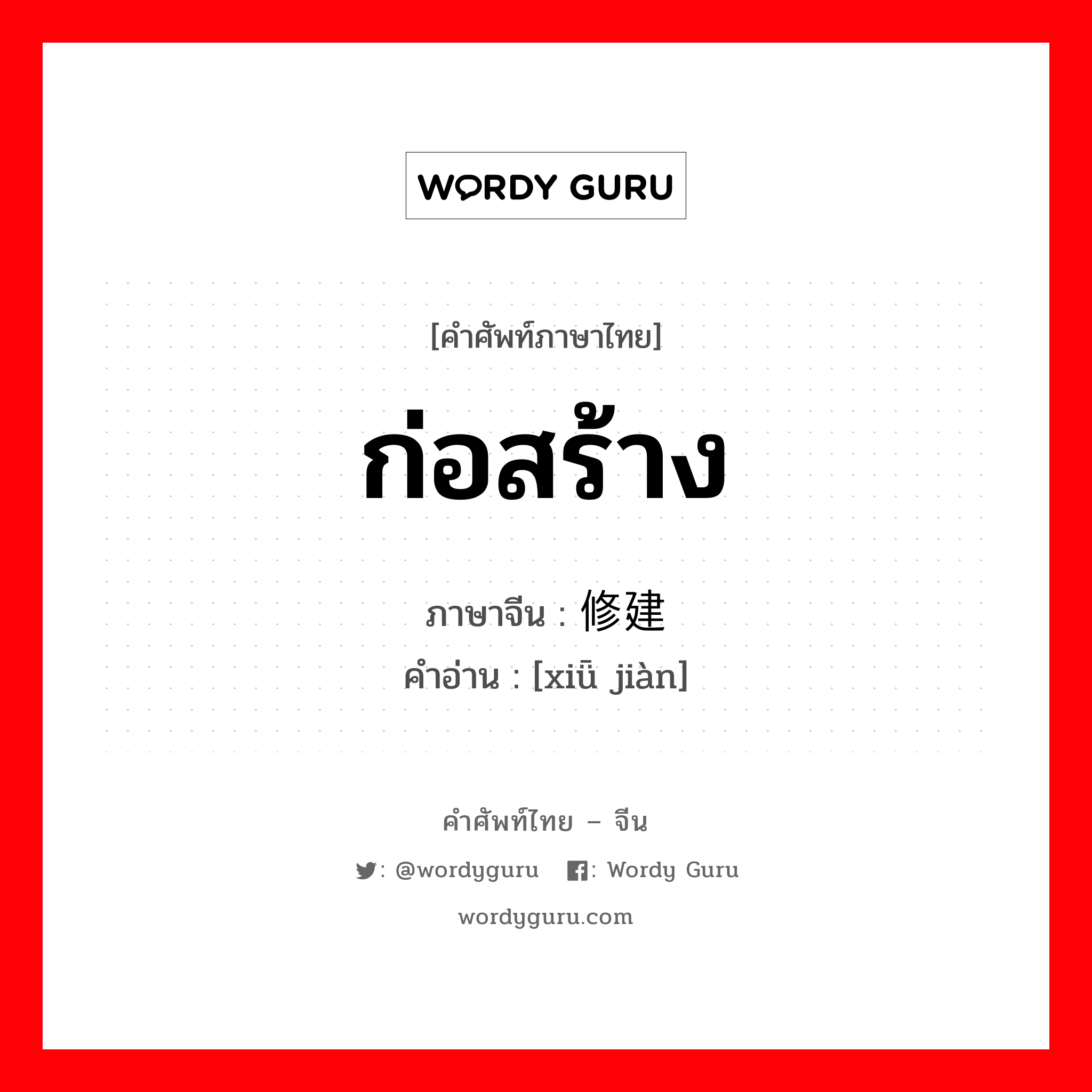 ก่อสร้าง ภาษาจีนคืออะไร, คำศัพท์ภาษาไทย - จีน ก่อสร้าง ภาษาจีน 修建 คำอ่าน [xiǖ jiàn]