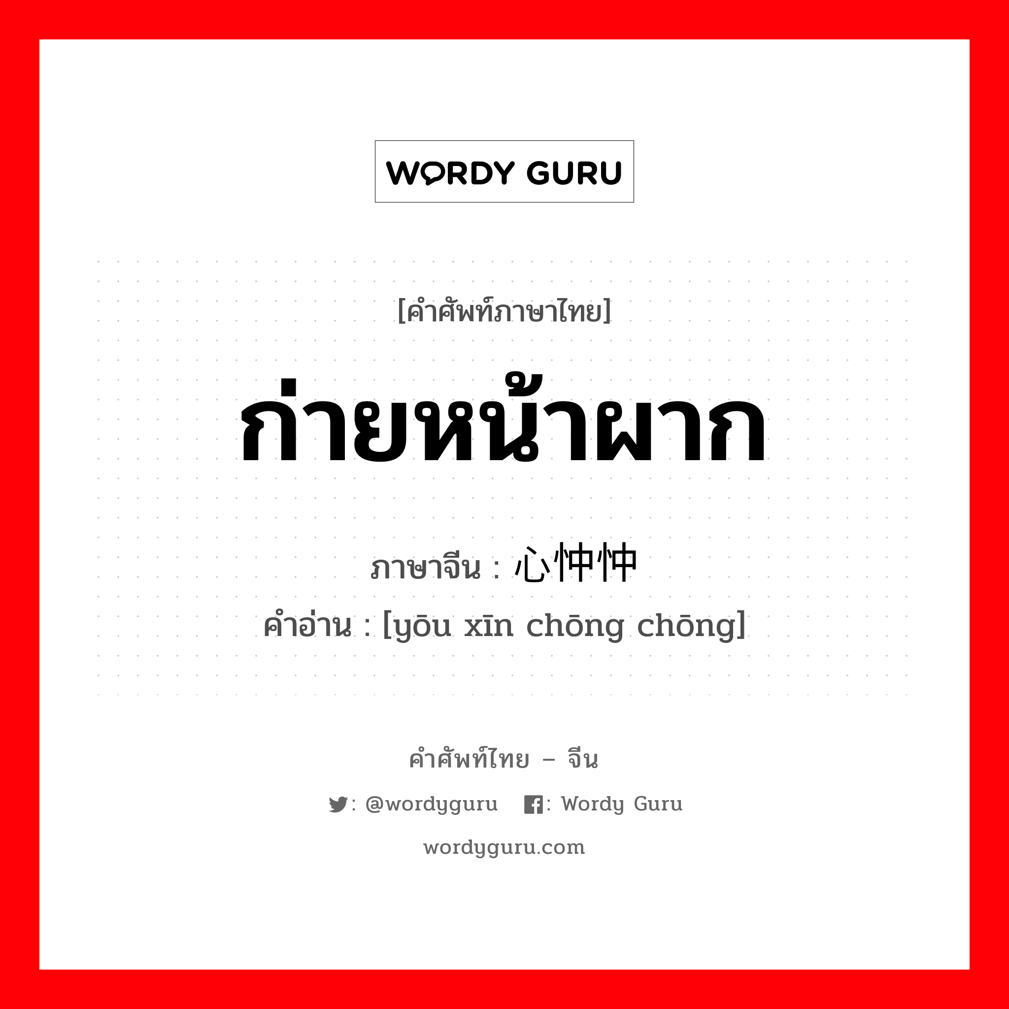 ก่ายหน้าผาก ภาษาจีนคืออะไร, คำศัพท์ภาษาไทย - จีน ก่ายหน้าผาก ภาษาจีน 忧心忡忡 คำอ่าน [yōu xīn chōng chōng]