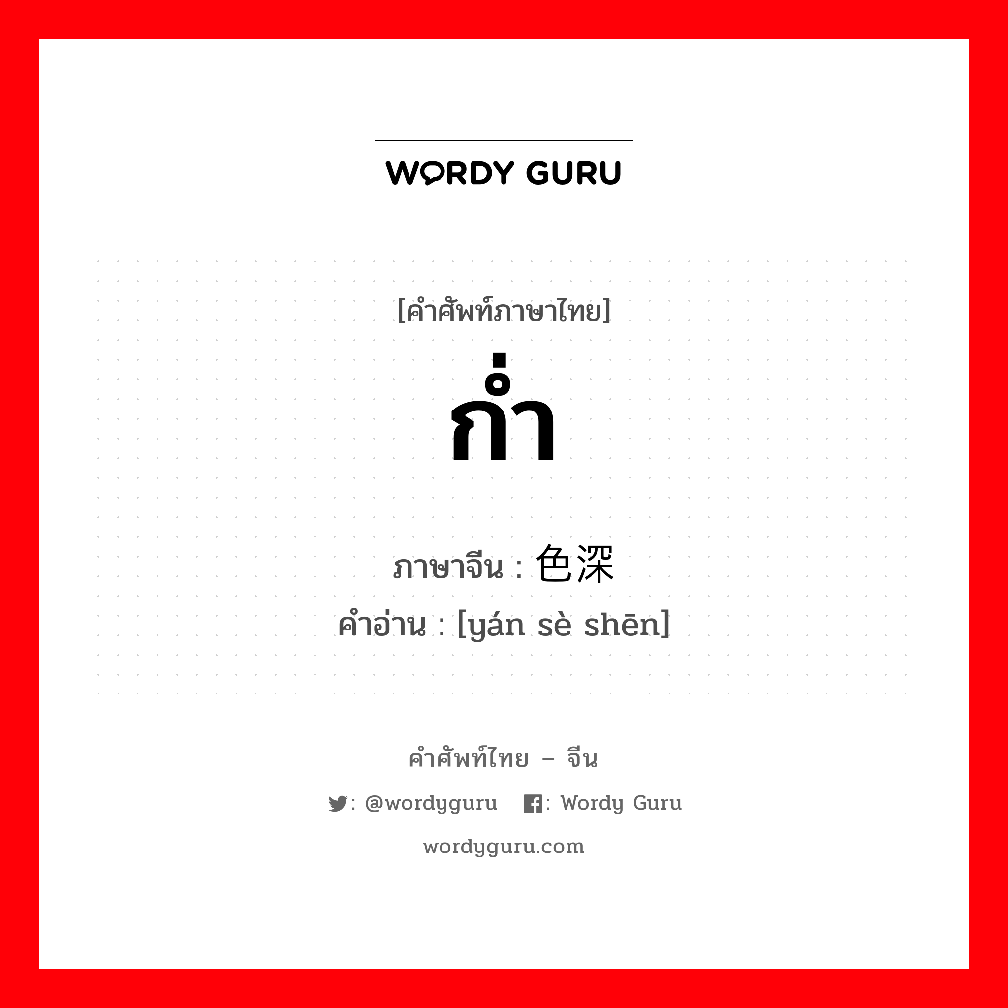 ก่ำ ภาษาจีนคืออะไร, คำศัพท์ภาษาไทย - จีน ก่ำ ภาษาจีน 颜色深 คำอ่าน [yán sè shēn]