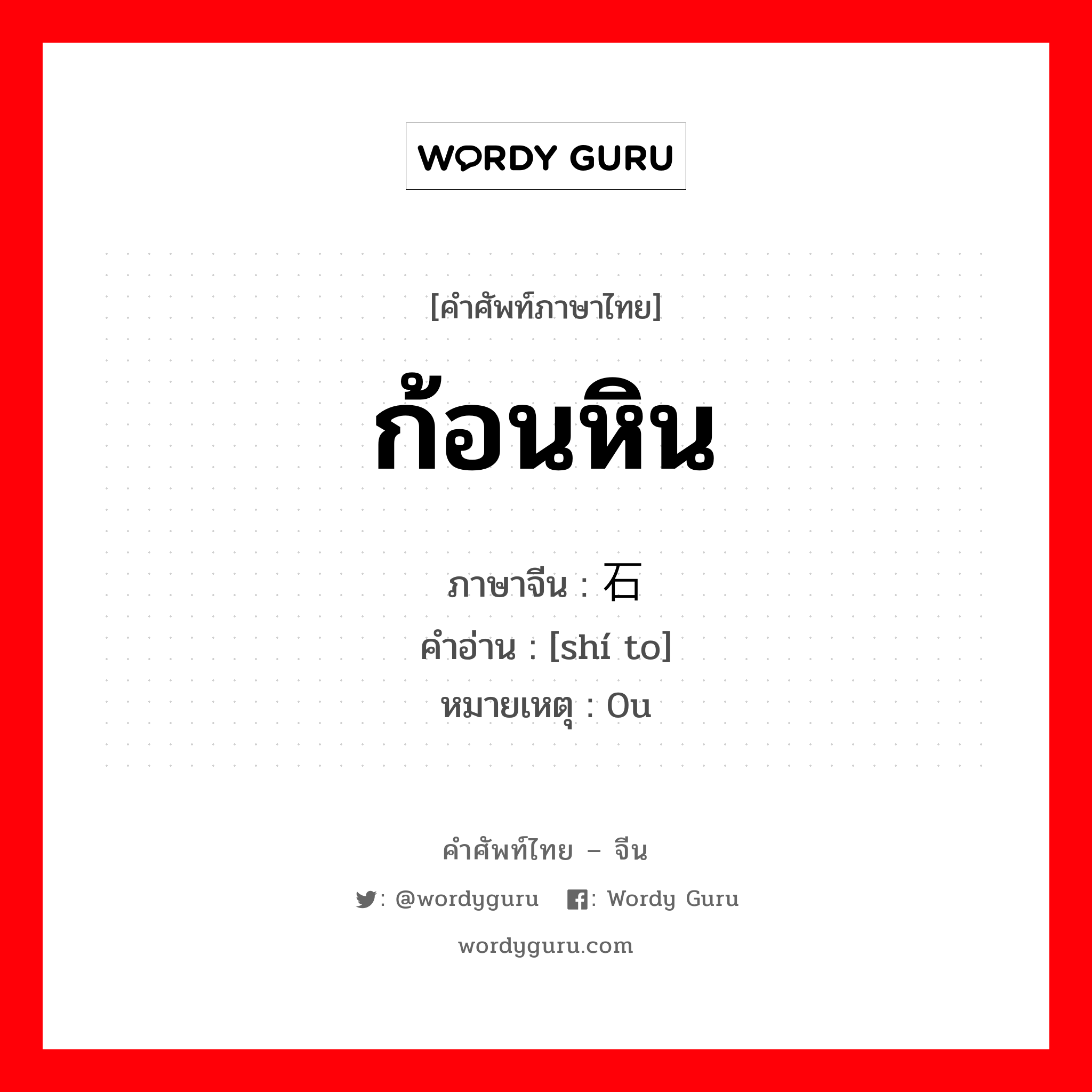 ก้อนหิน ภาษาจีนคืออะไร, คำศัพท์ภาษาไทย - จีน ก้อนหิน ภาษาจีน 石头 คำอ่าน [shí to] หมายเหตุ 0u