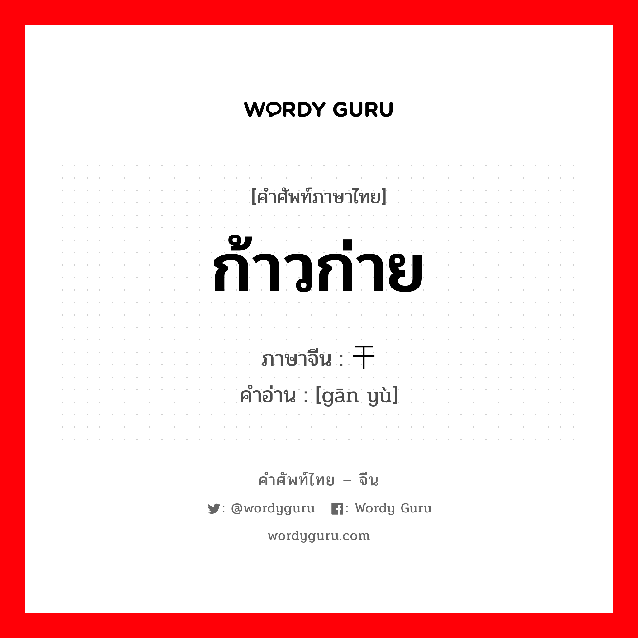 ก้าวก่าย ภาษาจีนคืออะไร, คำศัพท์ภาษาไทย - จีน ก้าวก่าย ภาษาจีน 干预 คำอ่าน [gān yù]