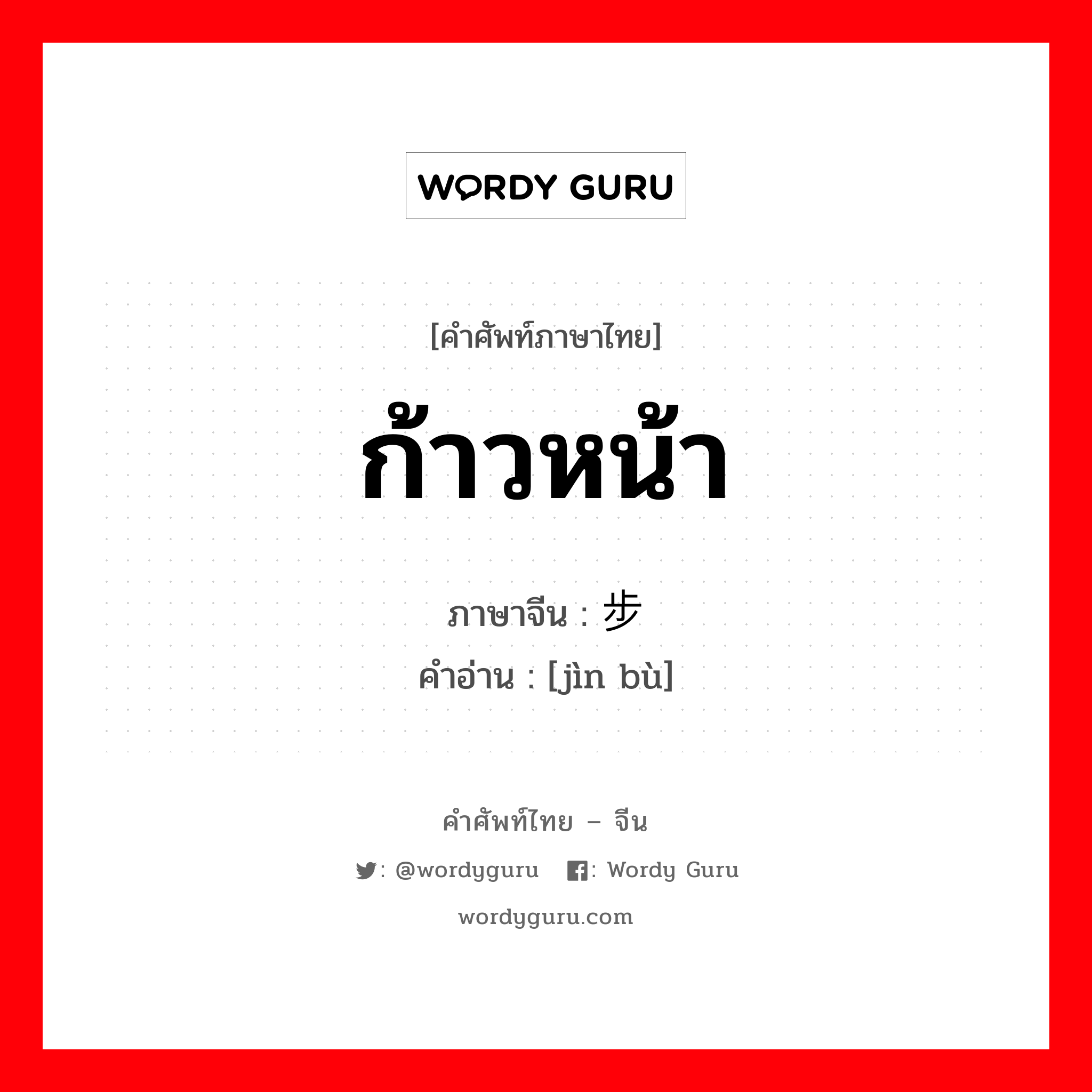 ก้าวหน้า ภาษาจีนคืออะไร, คำศัพท์ภาษาไทย - จีน ก้าวหน้า ภาษาจีน 进步 คำอ่าน [jìn bù]