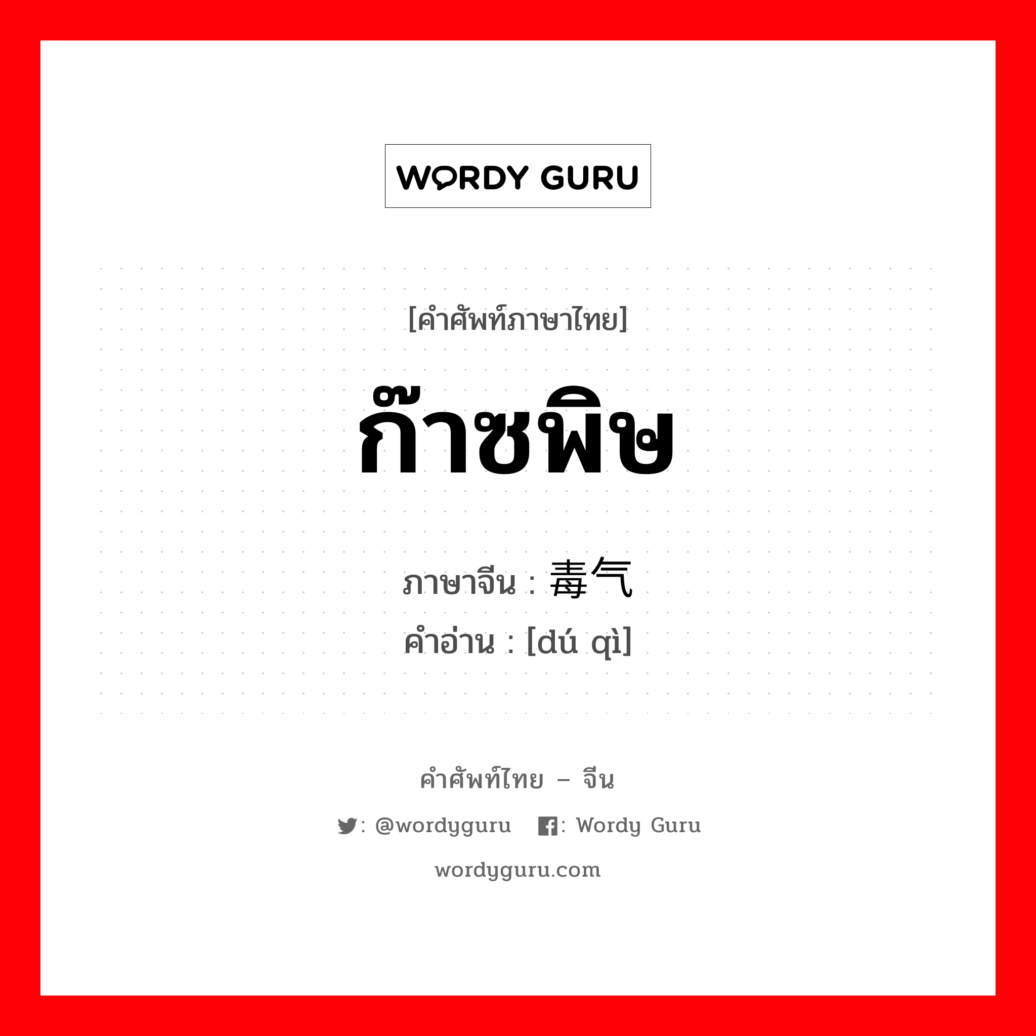 ก๊าซพิษ ภาษาจีนคืออะไร, คำศัพท์ภาษาไทย - จีน ก๊าซพิษ ภาษาจีน 毒气 คำอ่าน [dú qì]