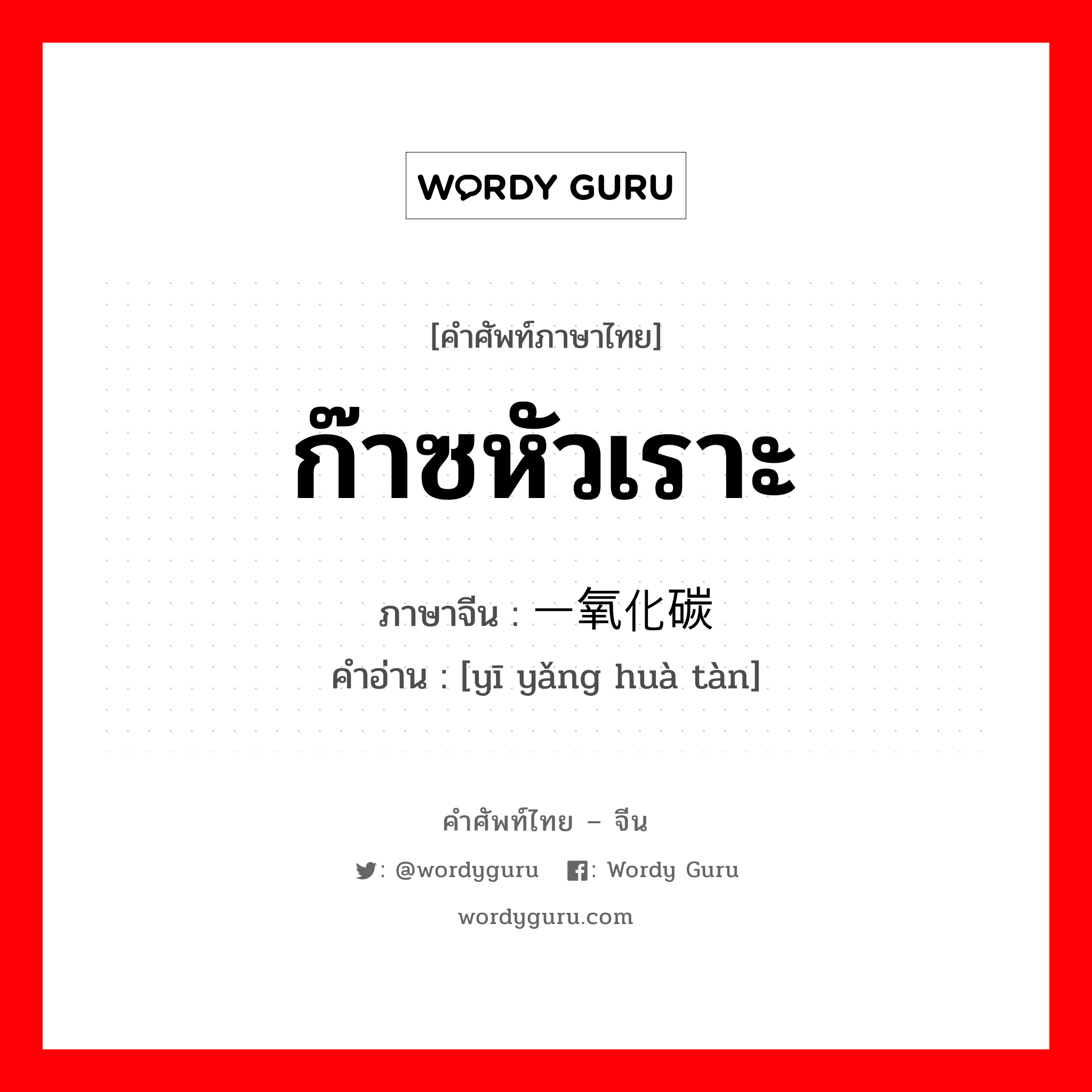 ก๊าซหัวเราะ ภาษาจีนคืออะไร, คำศัพท์ภาษาไทย - จีน ก๊าซหัวเราะ ภาษาจีน 一氧化碳 คำอ่าน [yī yǎng huà tàn]