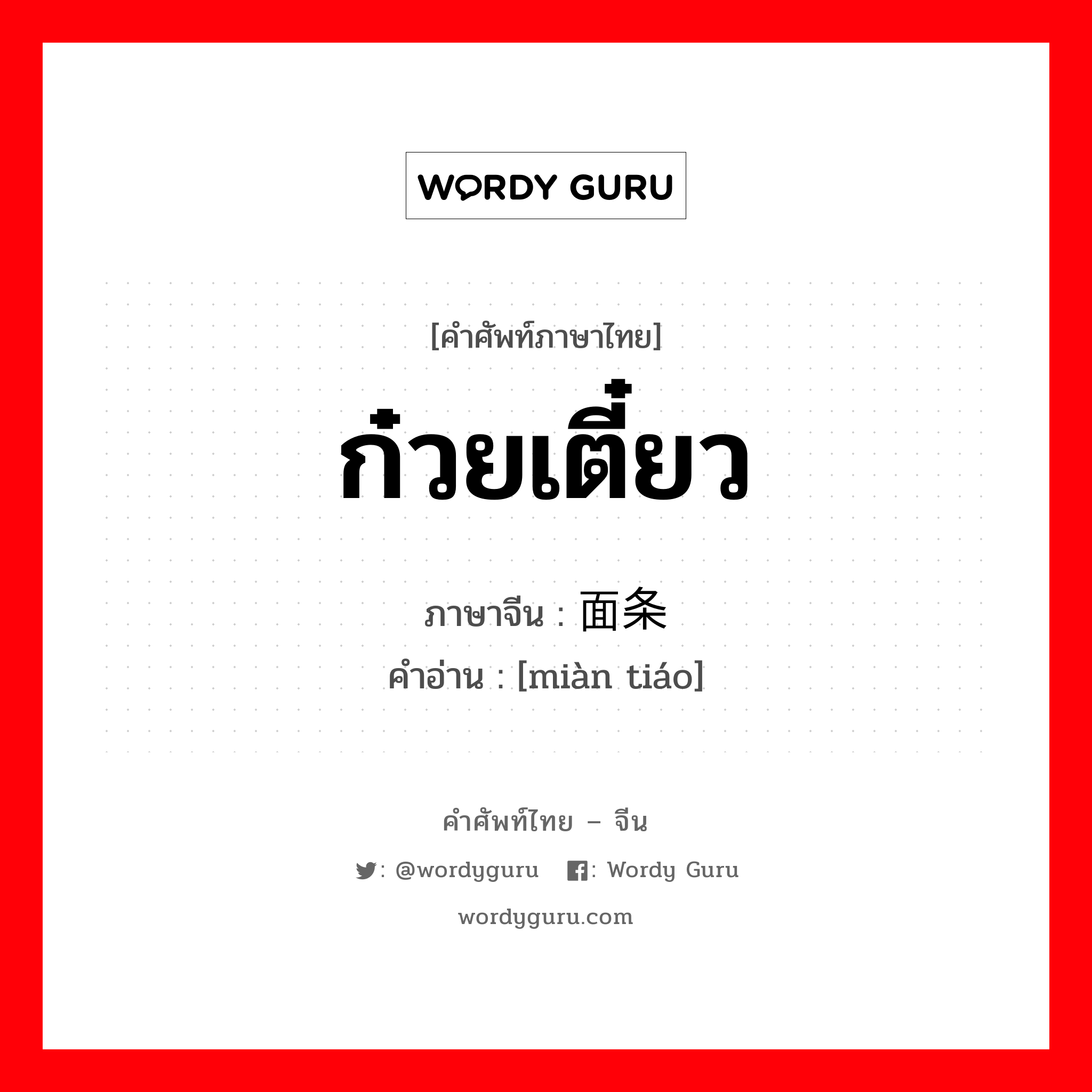 ก๋วยเตี๋ยว ภาษาจีนคืออะไร, คำศัพท์ภาษาไทย - จีน ก๋วยเตี๋ยว ภาษาจีน 面条 คำอ่าน [miàn tiáo]