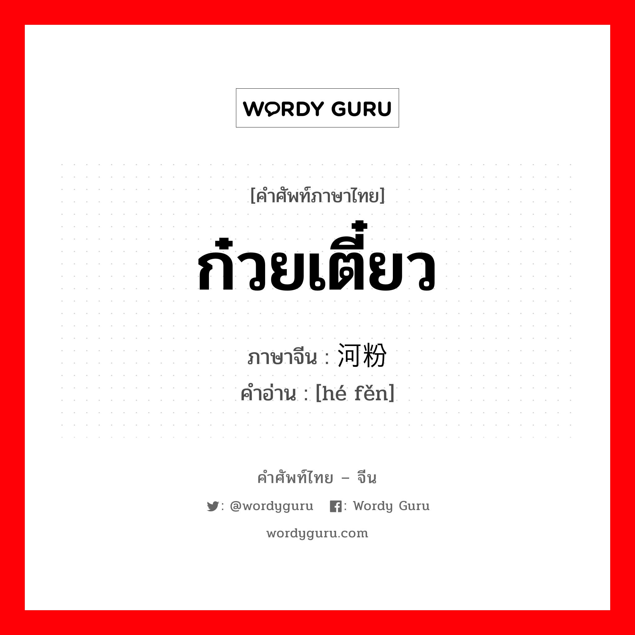 ก๋วยเตี๋ยว ภาษาจีนคืออะไร, คำศัพท์ภาษาไทย - จีน ก๋วยเตี๋ยว ภาษาจีน 河粉 คำอ่าน [hé fěn]