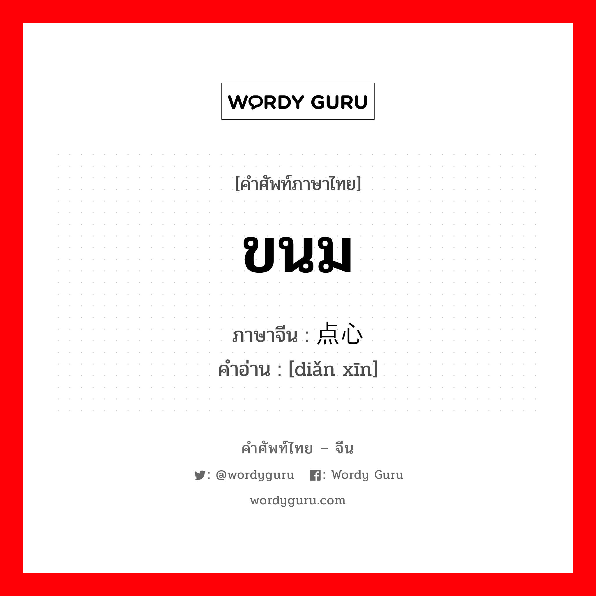 ขนม ภาษาจีนคืออะไร, คำศัพท์ภาษาไทย - จีน ขนม ภาษาจีน 点心 คำอ่าน [diǎn xīn]