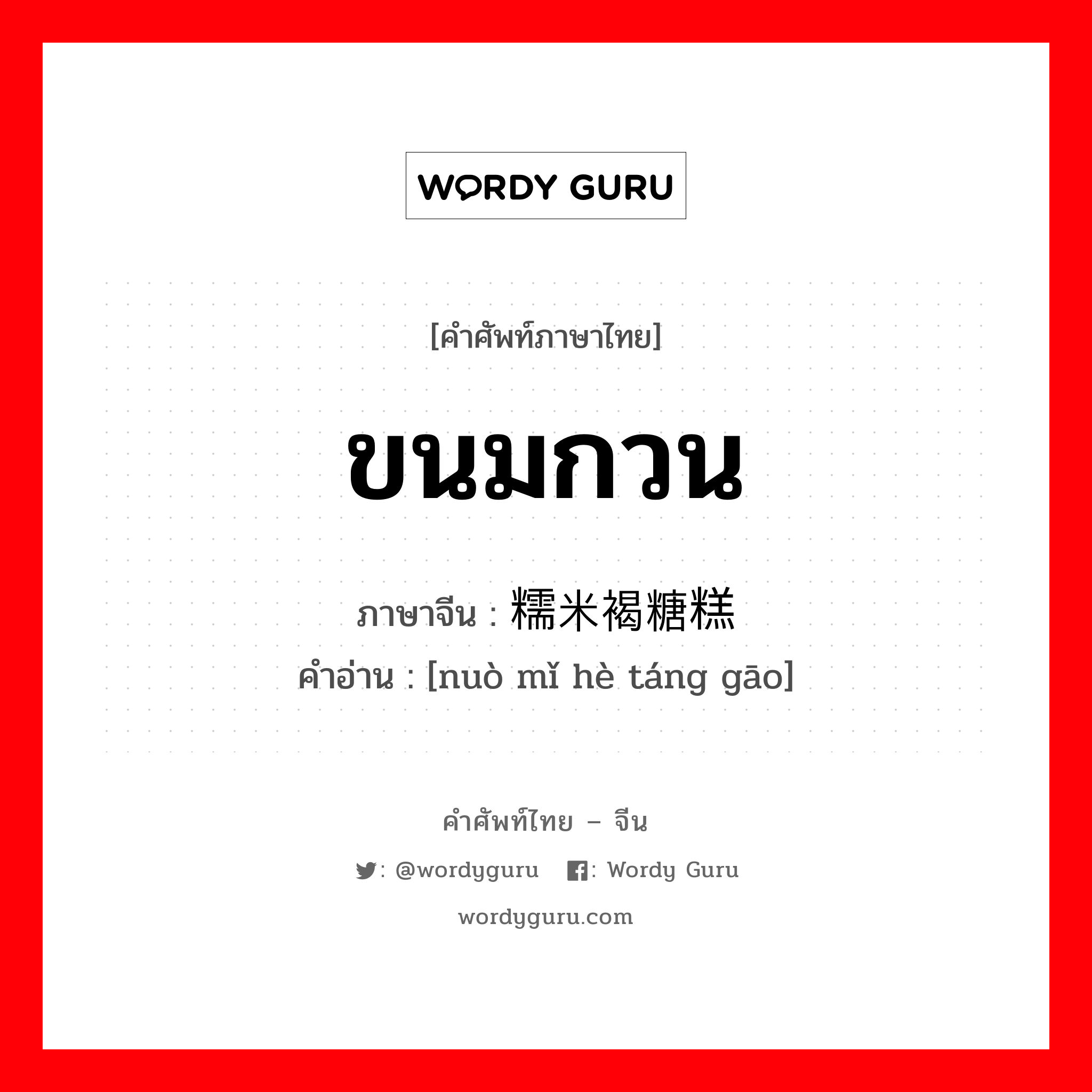 ขนมกวน ภาษาจีนคืออะไร, คำศัพท์ภาษาไทย - จีน ขนมกวน ภาษาจีน 糯米褐糖糕 คำอ่าน [nuò mǐ hè táng gāo]