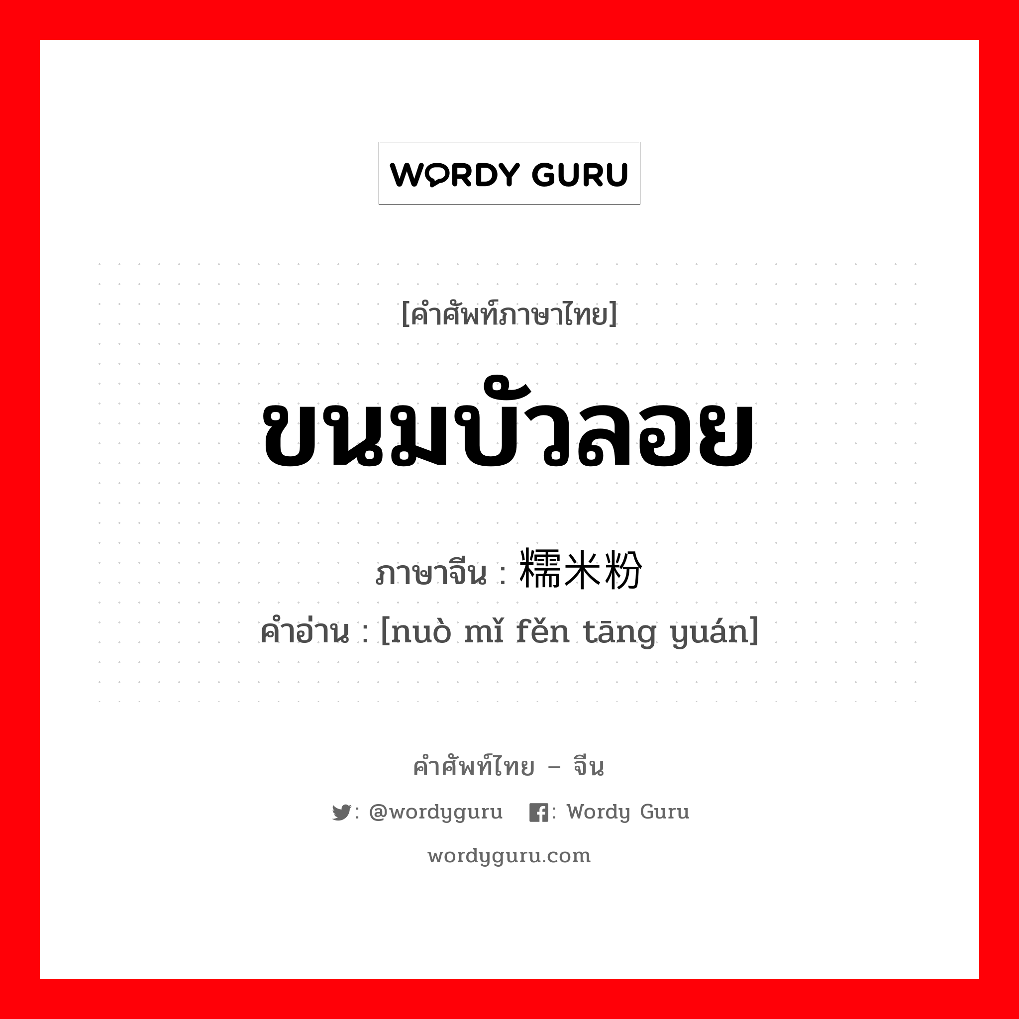 ขนมบัวลอย ภาษาจีนคืออะไร, คำศัพท์ภาษาไทย - จีน ขนมบัวลอย ภาษาจีน 糯米粉汤圆 คำอ่าน [nuò mǐ fěn tāng yuán]