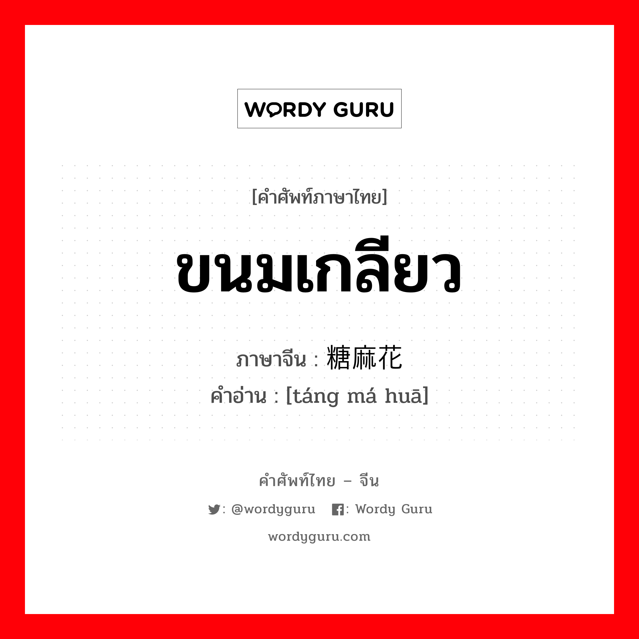 ขนมเกลียว ภาษาจีนคืออะไร, คำศัพท์ภาษาไทย - จีน ขนมเกลียว ภาษาจีน 糖麻花 คำอ่าน [táng má huā]