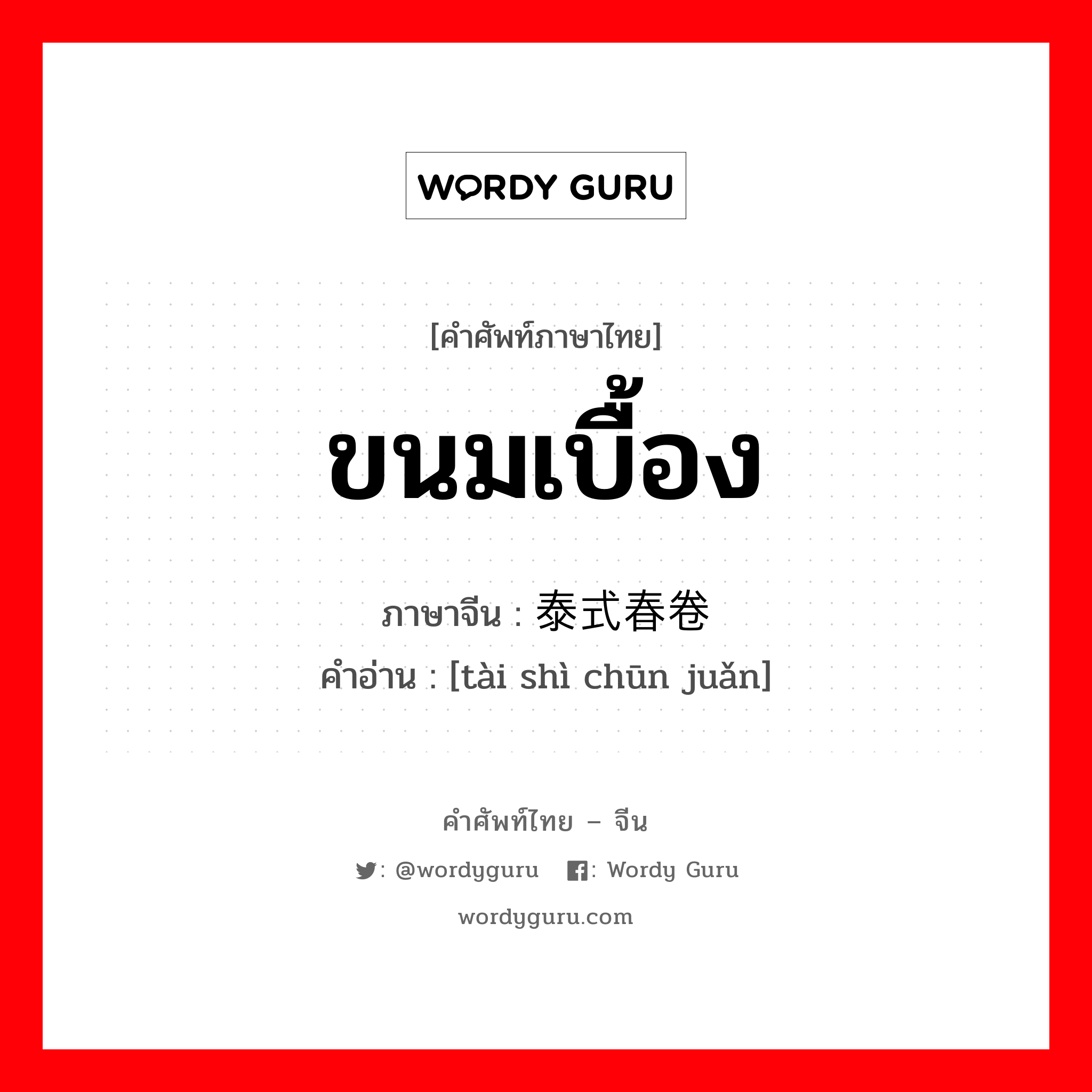 ขนมเบื้อง ภาษาจีนคืออะไร, คำศัพท์ภาษาไทย - จีน ขนมเบื้อง ภาษาจีน 泰式春卷 คำอ่าน [tài shì chūn juǎn]