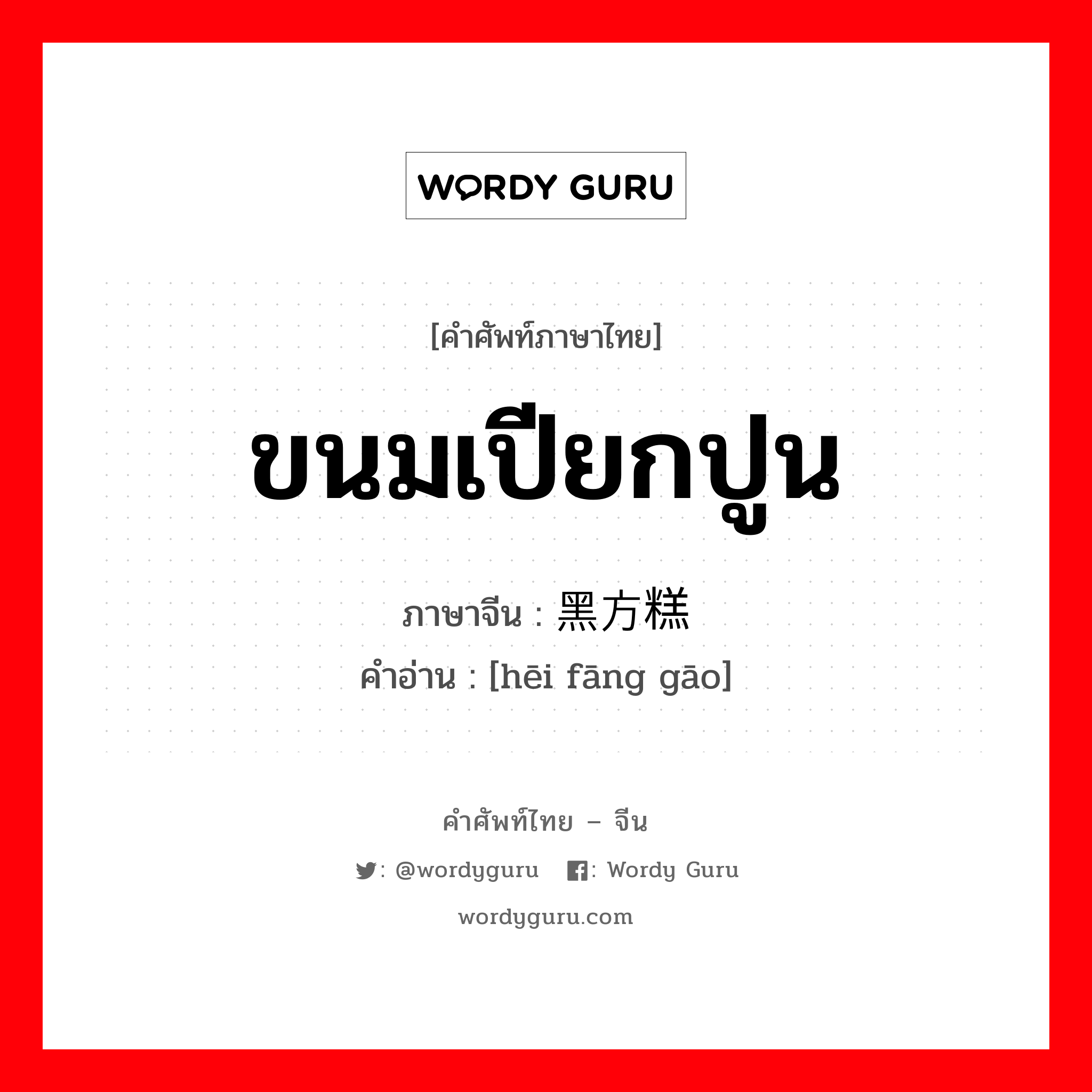 ขนมเปียกปูน ภาษาจีนคืออะไร, คำศัพท์ภาษาไทย - จีน ขนมเปียกปูน ภาษาจีน 黑方糕 คำอ่าน [hēi fāng gāo]