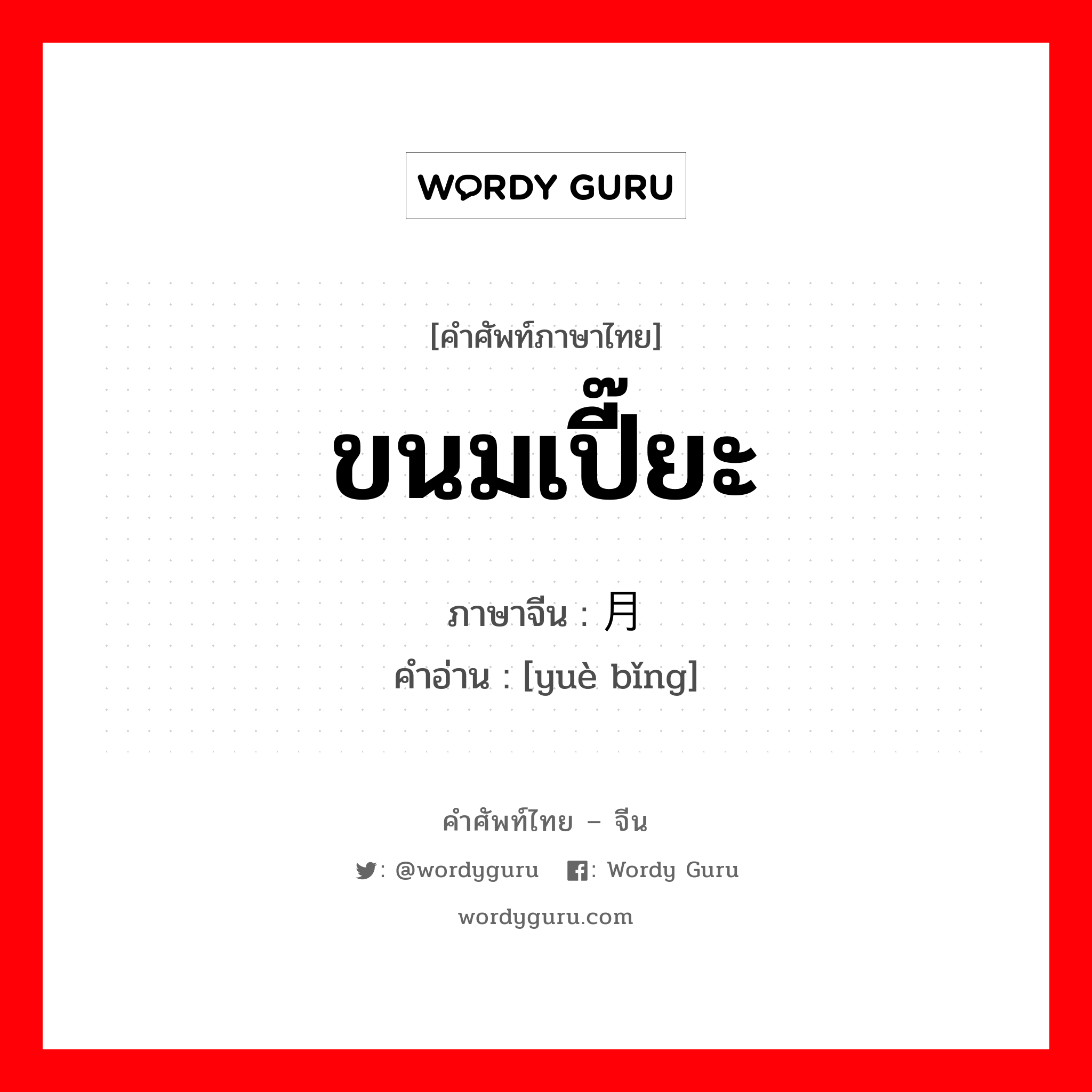 ขนมเปี๊ยะ ภาษาจีนคืออะไร, คำศัพท์ภาษาไทย - จีน ขนมเปี๊ยะ ภาษาจีน 月饼 คำอ่าน [yuè bǐng]