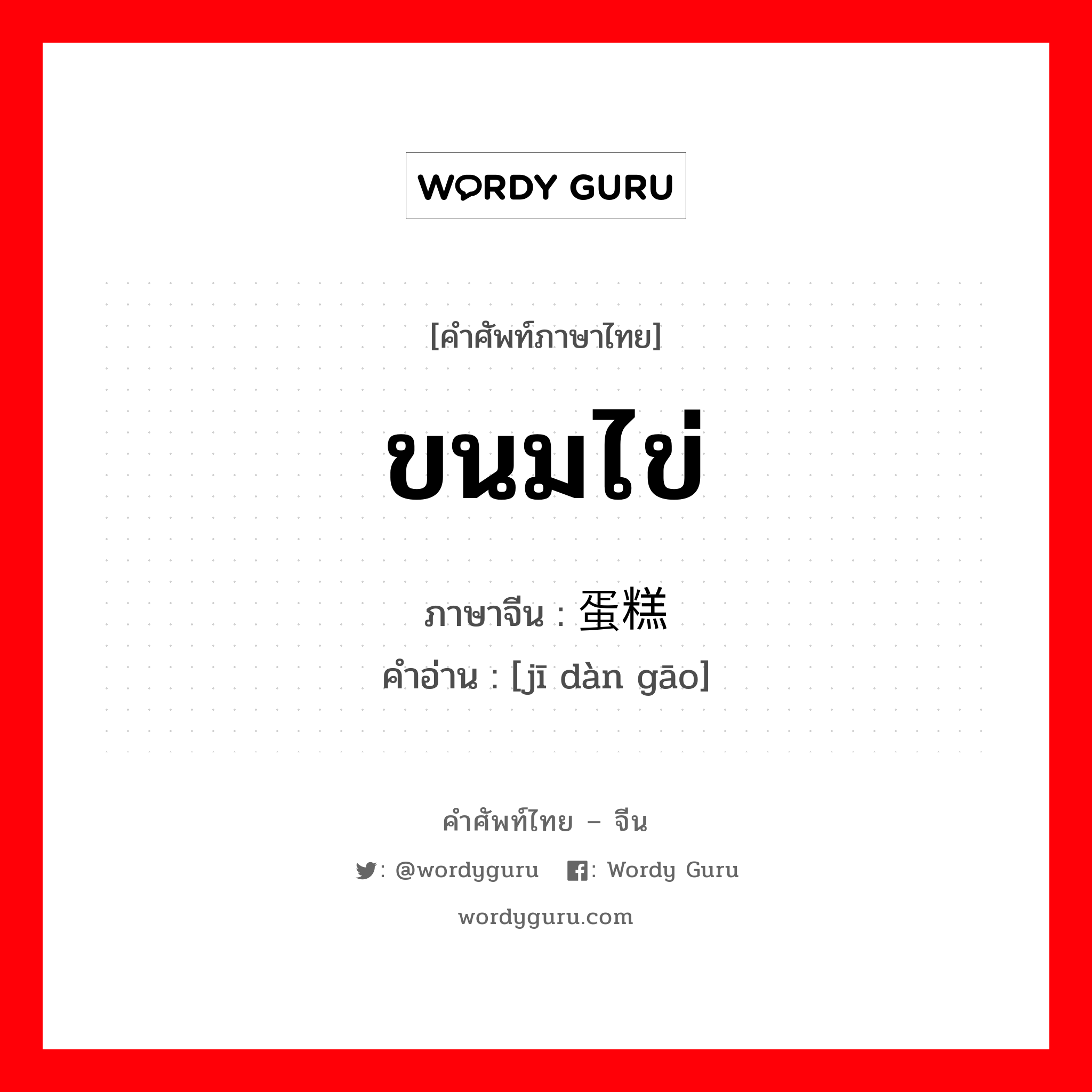 ขนมไข่ ภาษาจีนคืออะไร, คำศัพท์ภาษาไทย - จีน ขนมไข่ ภาษาจีน 鸡蛋糕 คำอ่าน [jī dàn gāo]